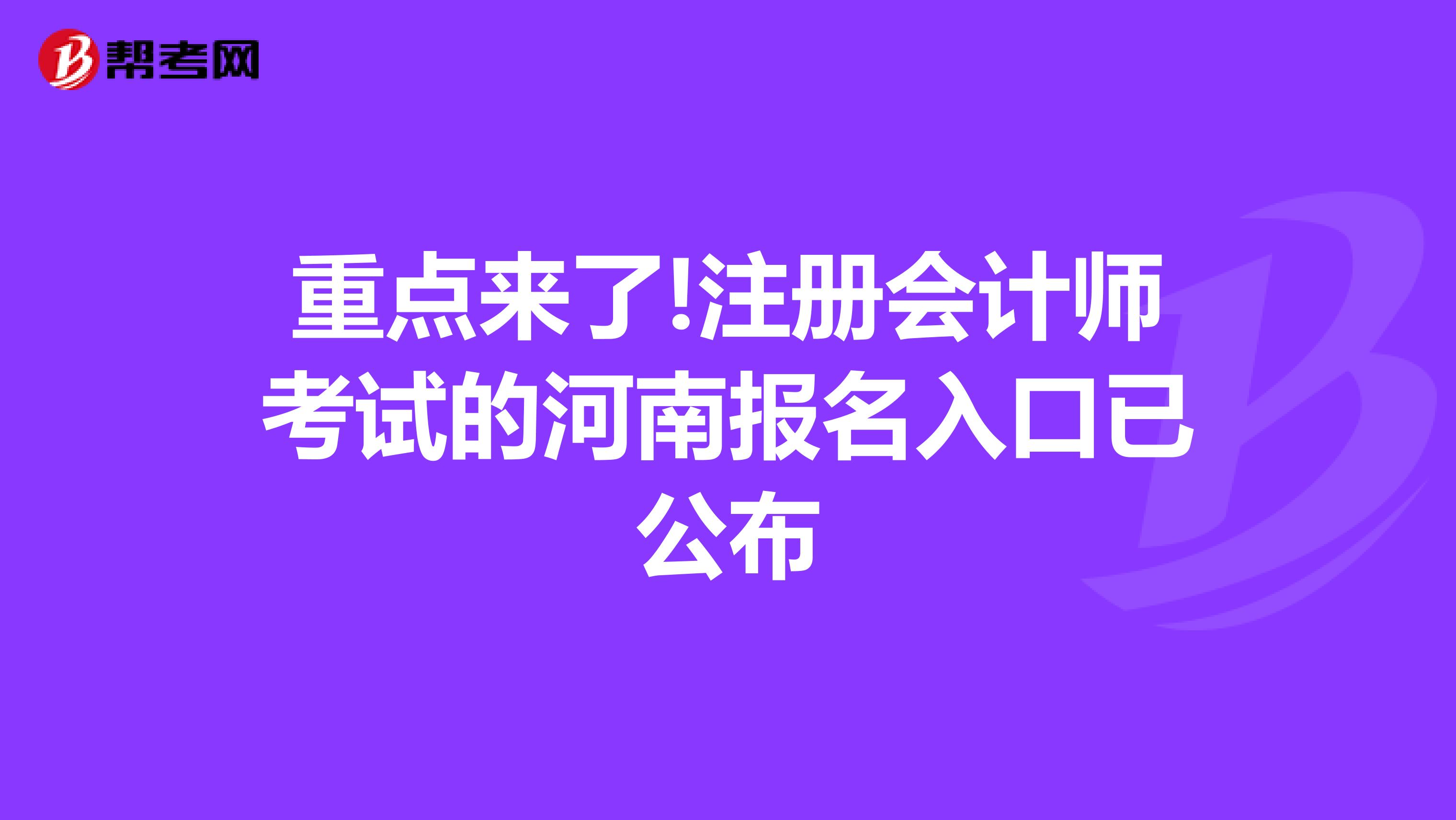 重點(diǎn)來(lái)了!注冊(cè)會(huì)計(jì)師考試的河南報(bào)名入口已公布