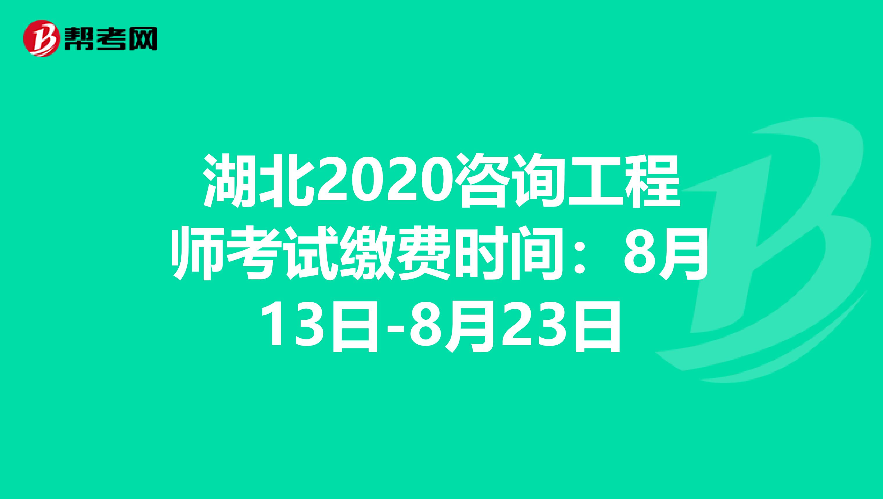 湖北2020咨询工程师考试缴费时间：8月13日-8月23日