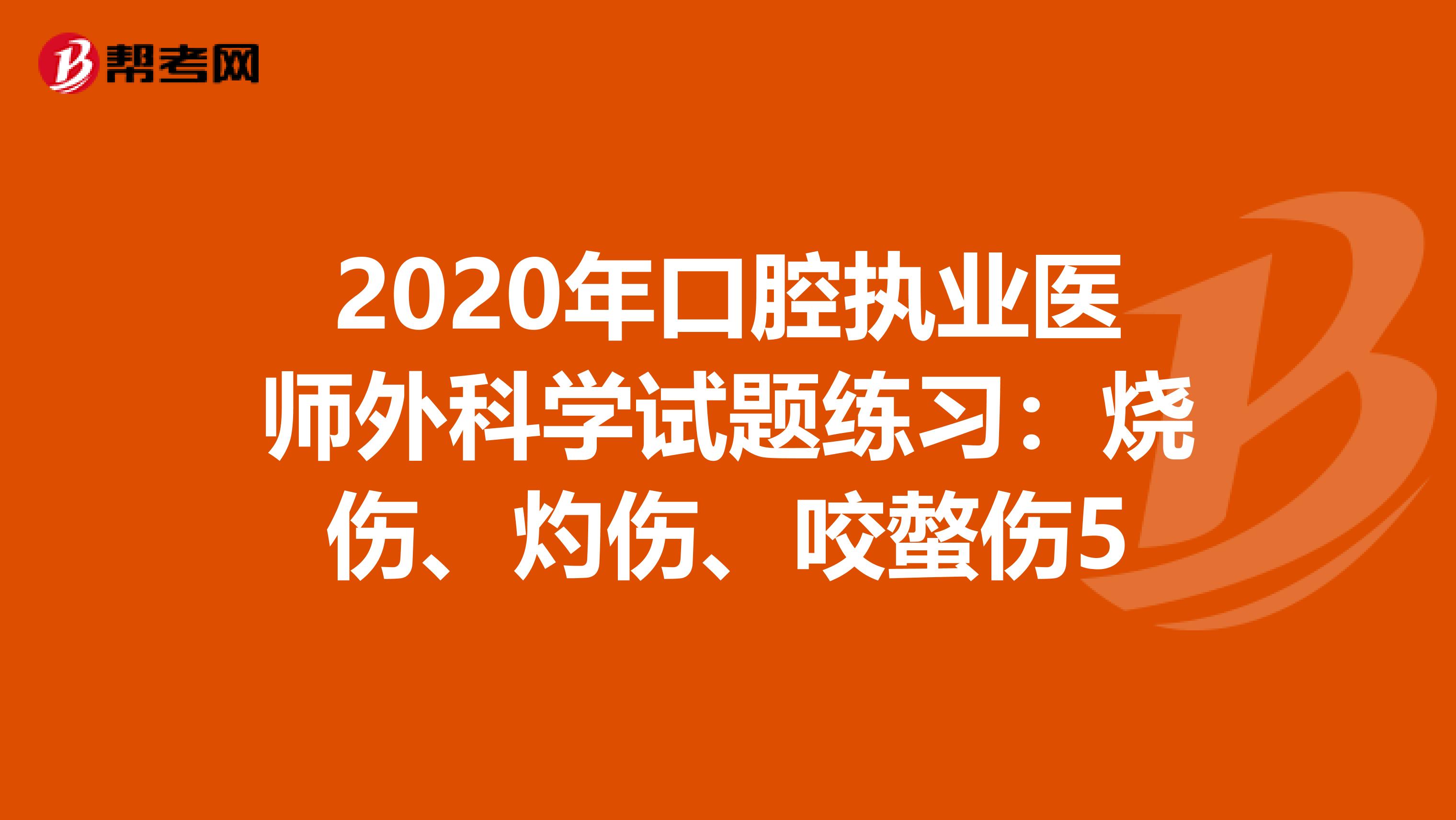 2020年口腔执业医师外科学试题练习：烧伤、灼伤、咬螫伤5