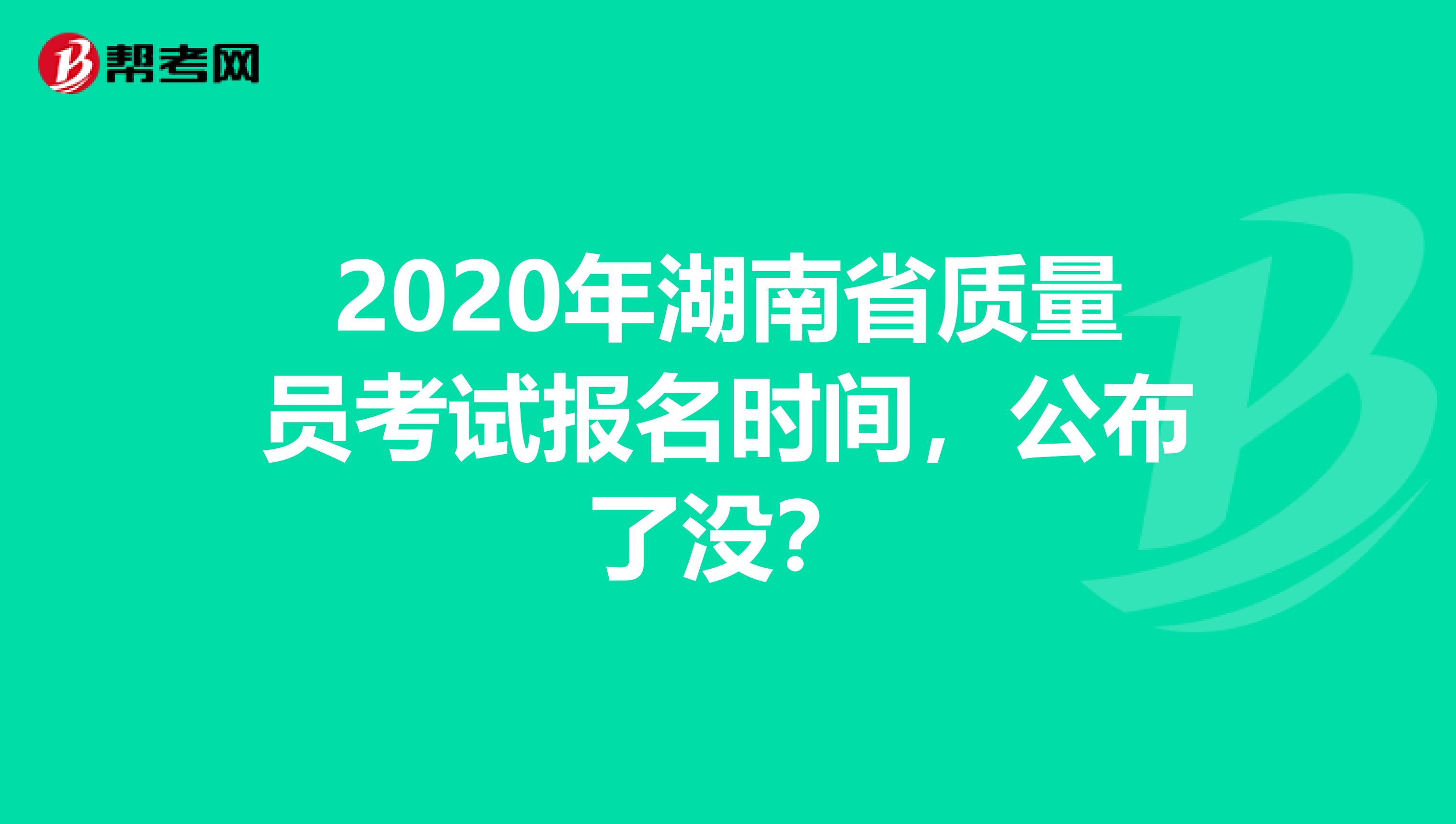 2020年湖南省质量员考试报名时间，公布了没？