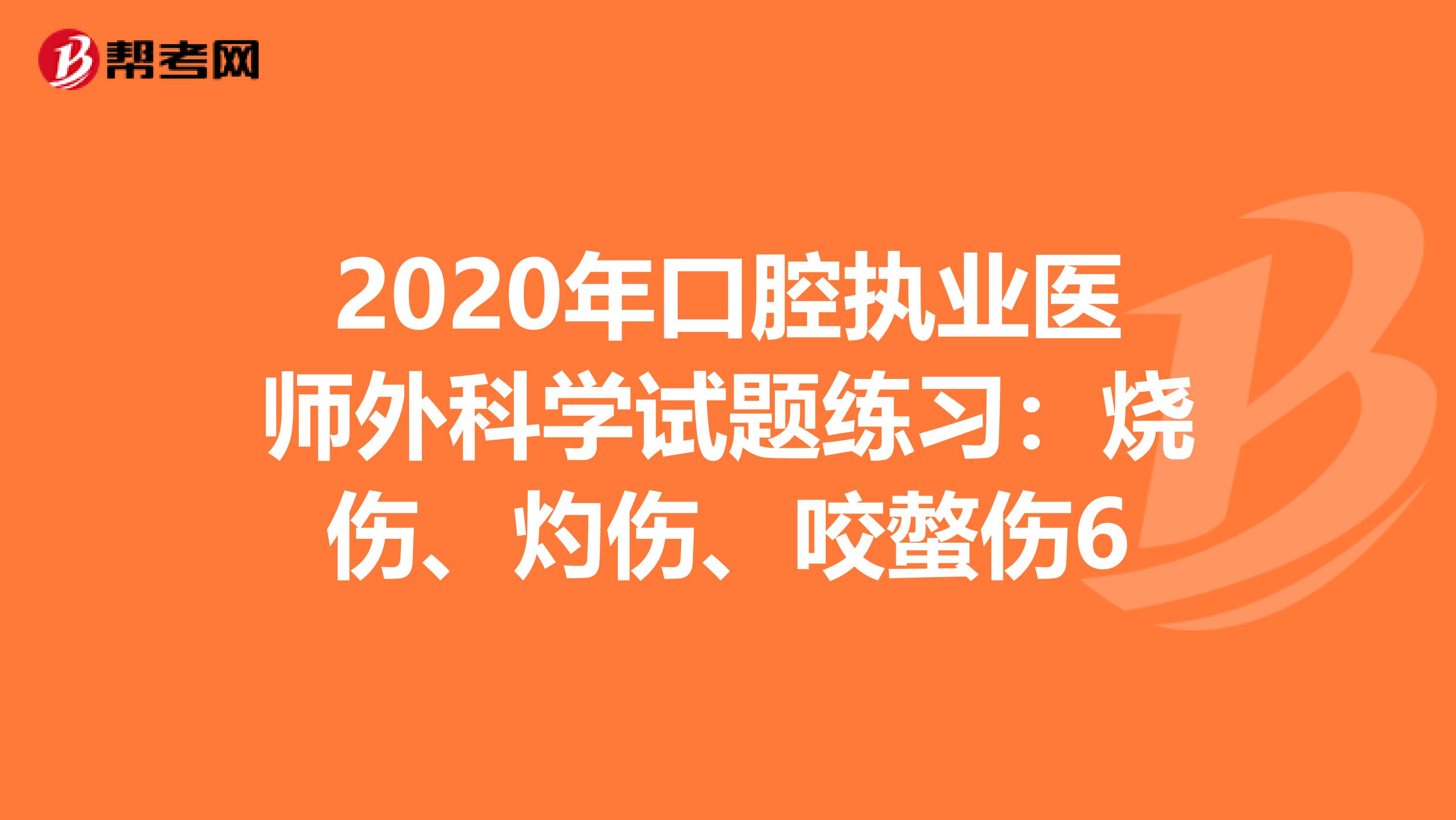 2020年口腔执业医师外科学试题练习：烧伤、灼伤、咬螫伤6