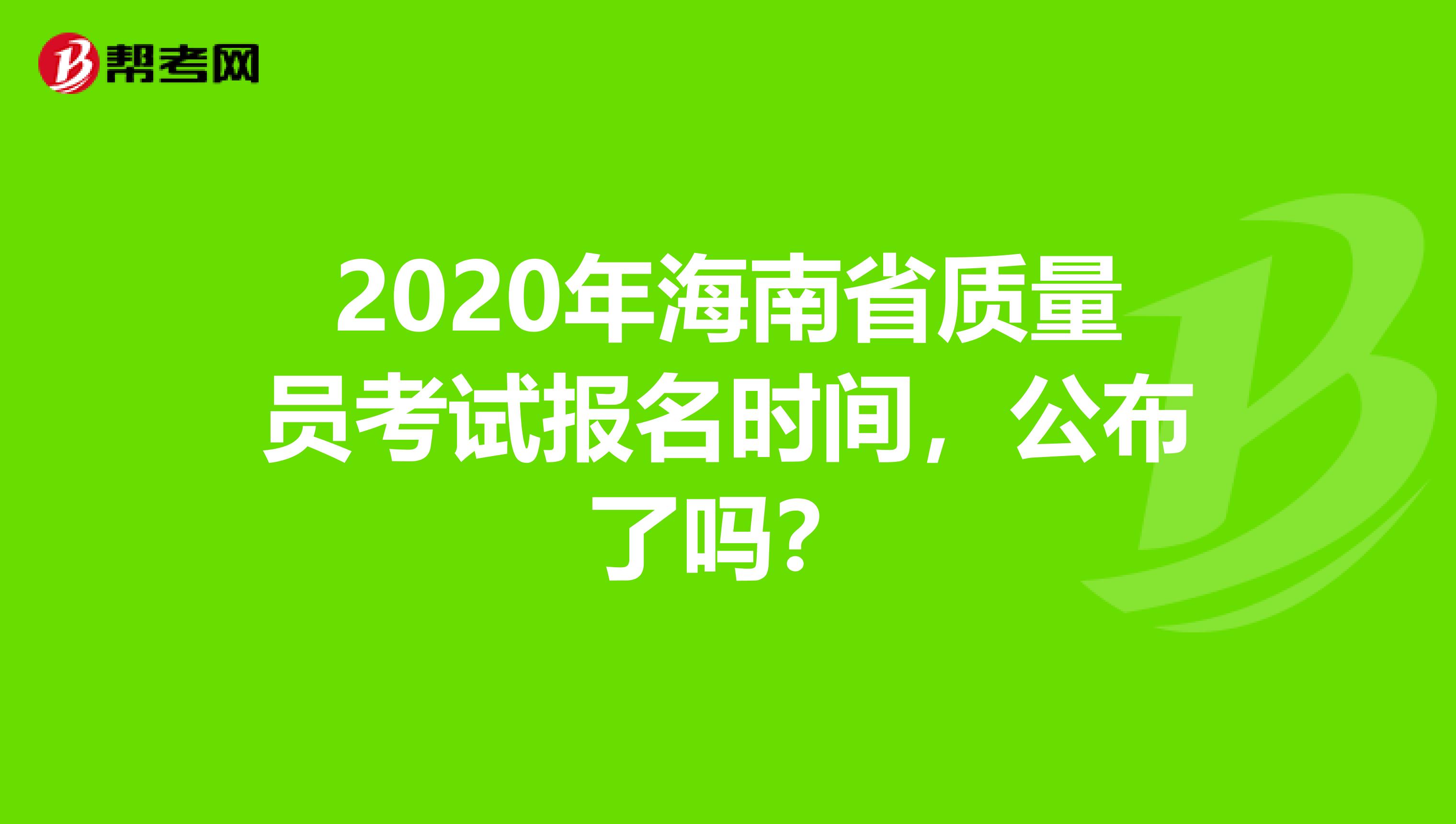2020年海南省质量员考试报名时间，公布了吗？