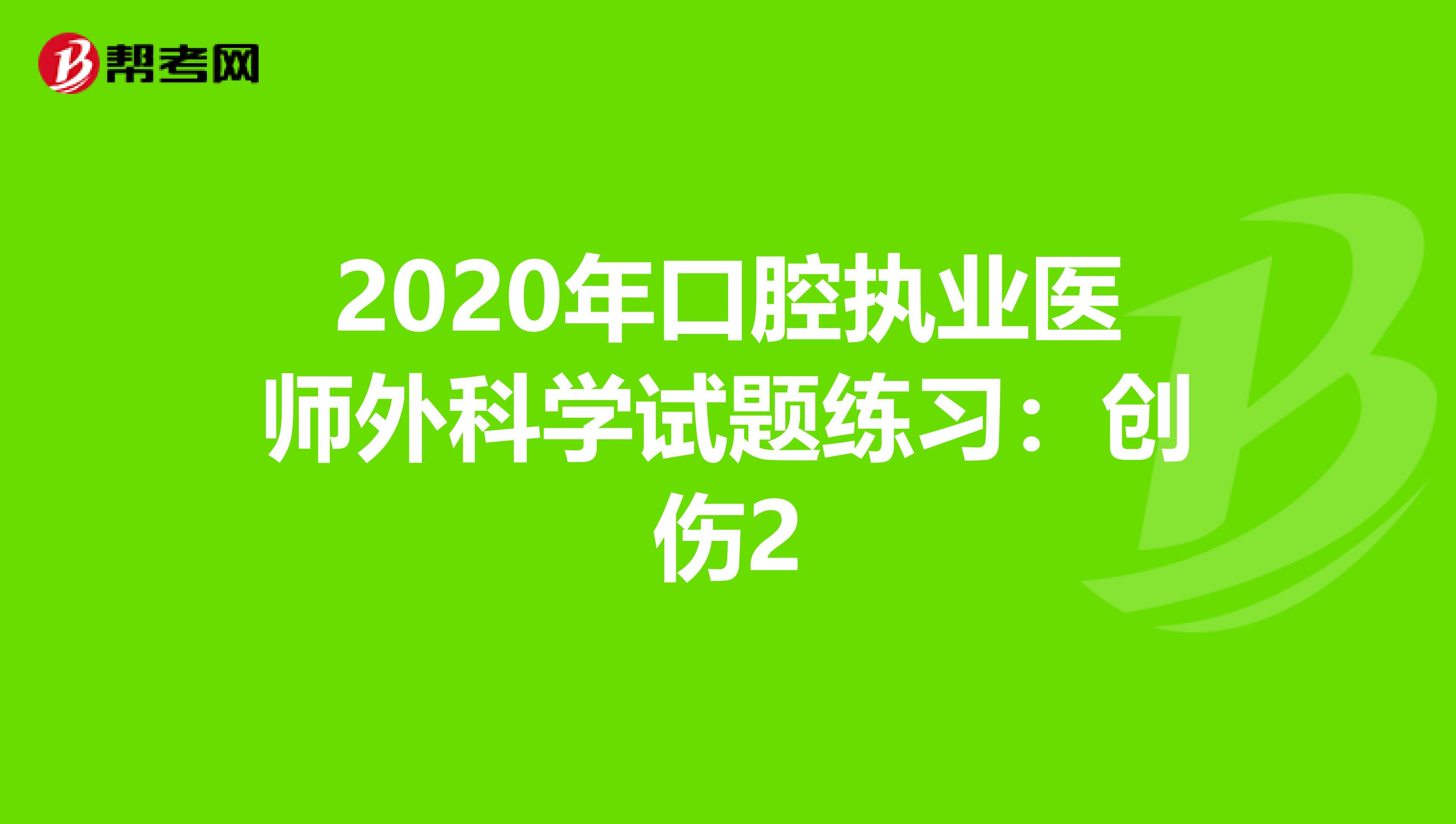 2020年口腔执业医师外科学试题练习：创伤2