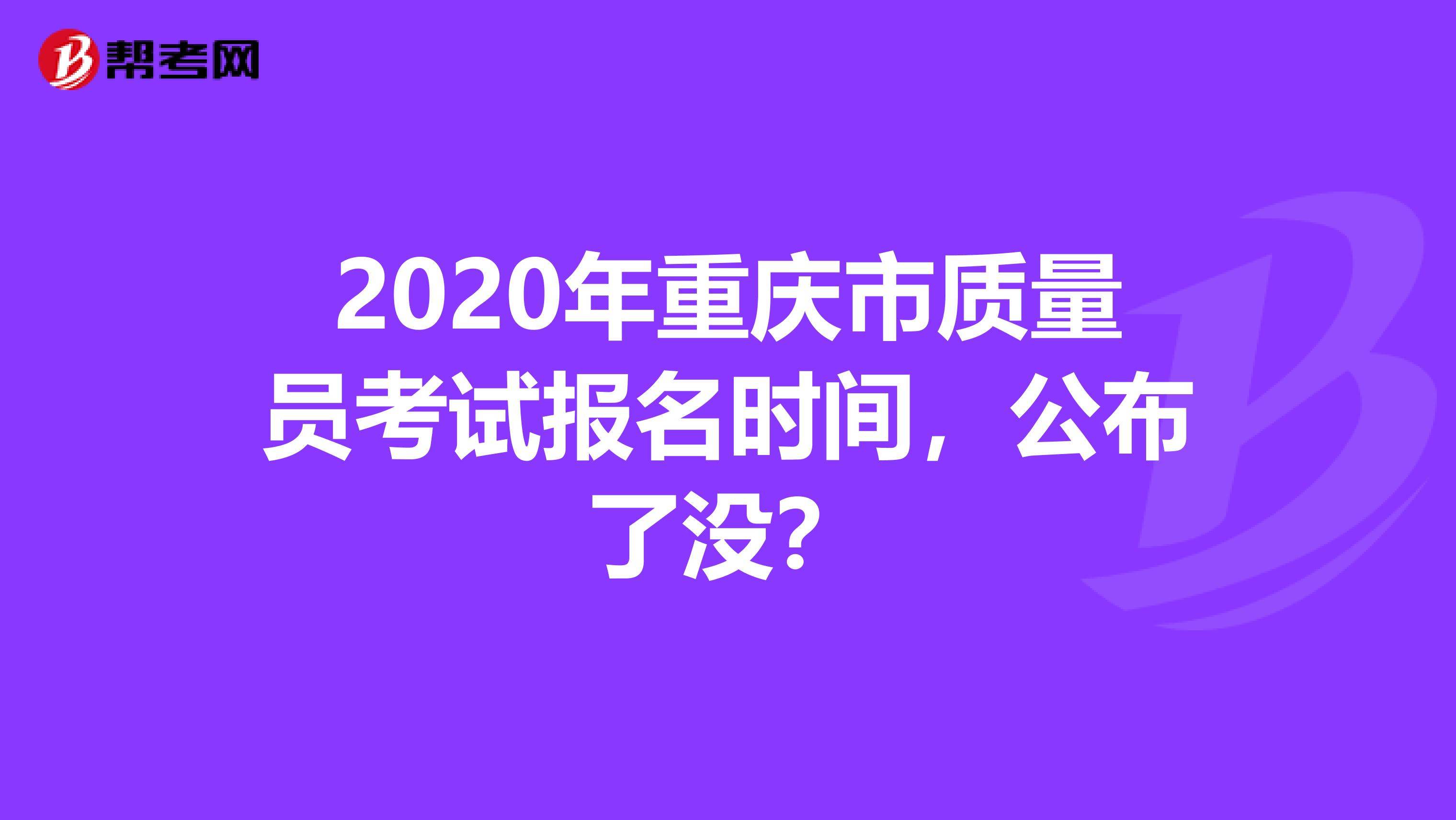 2020年重庆市质量员考试报名时间，公布了没？