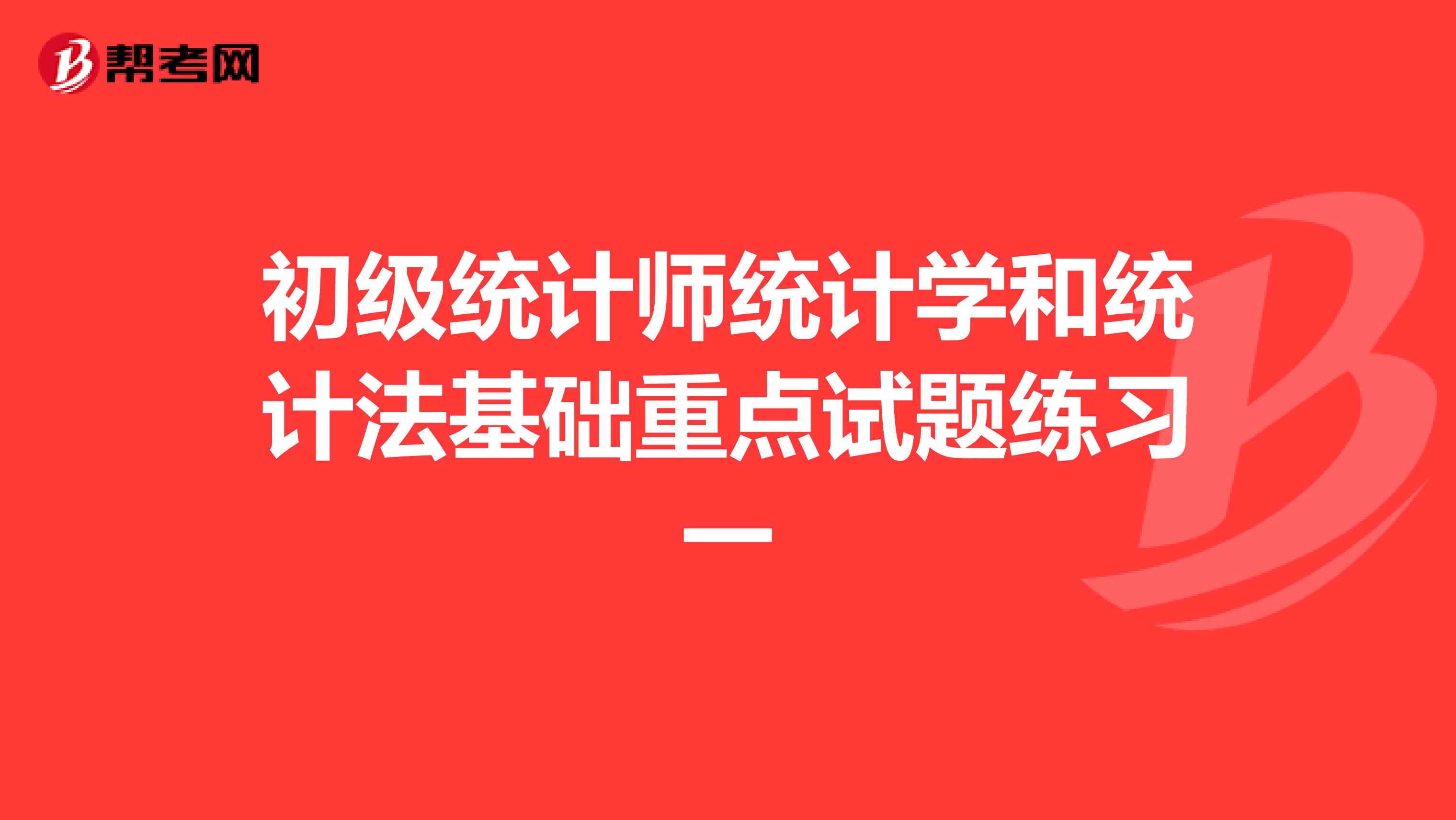 初级统计师统计学和统计法基础重点试题练习一