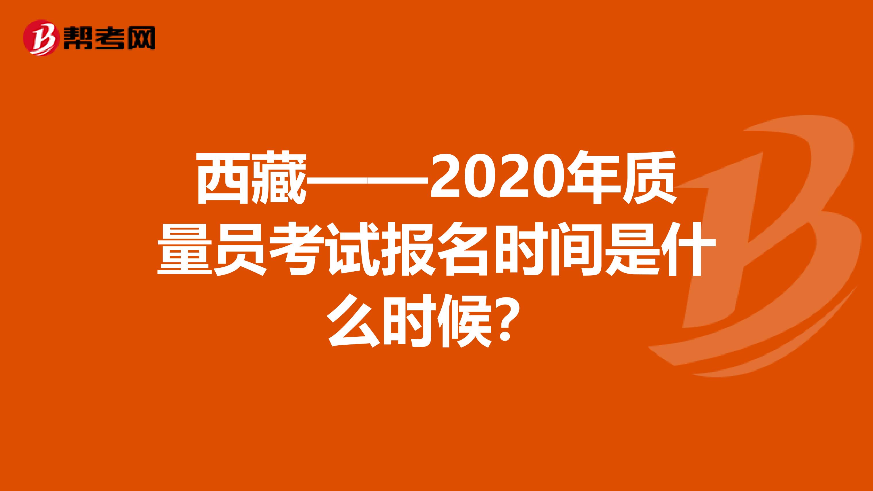 西藏——2020年质量员考试报名时间是什么时候？