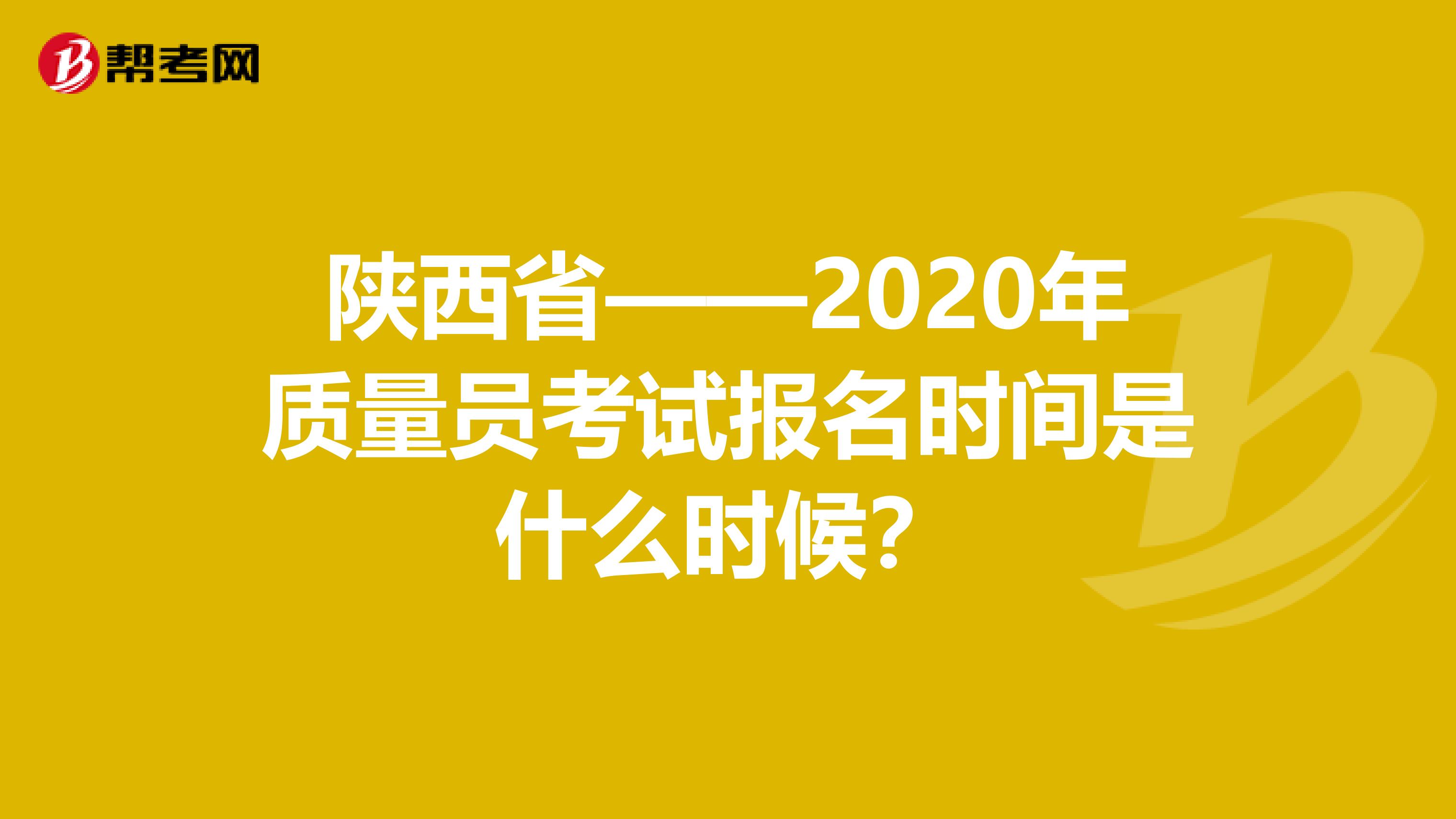 陕西省——2020年质量员考试报名时间是什么时候？