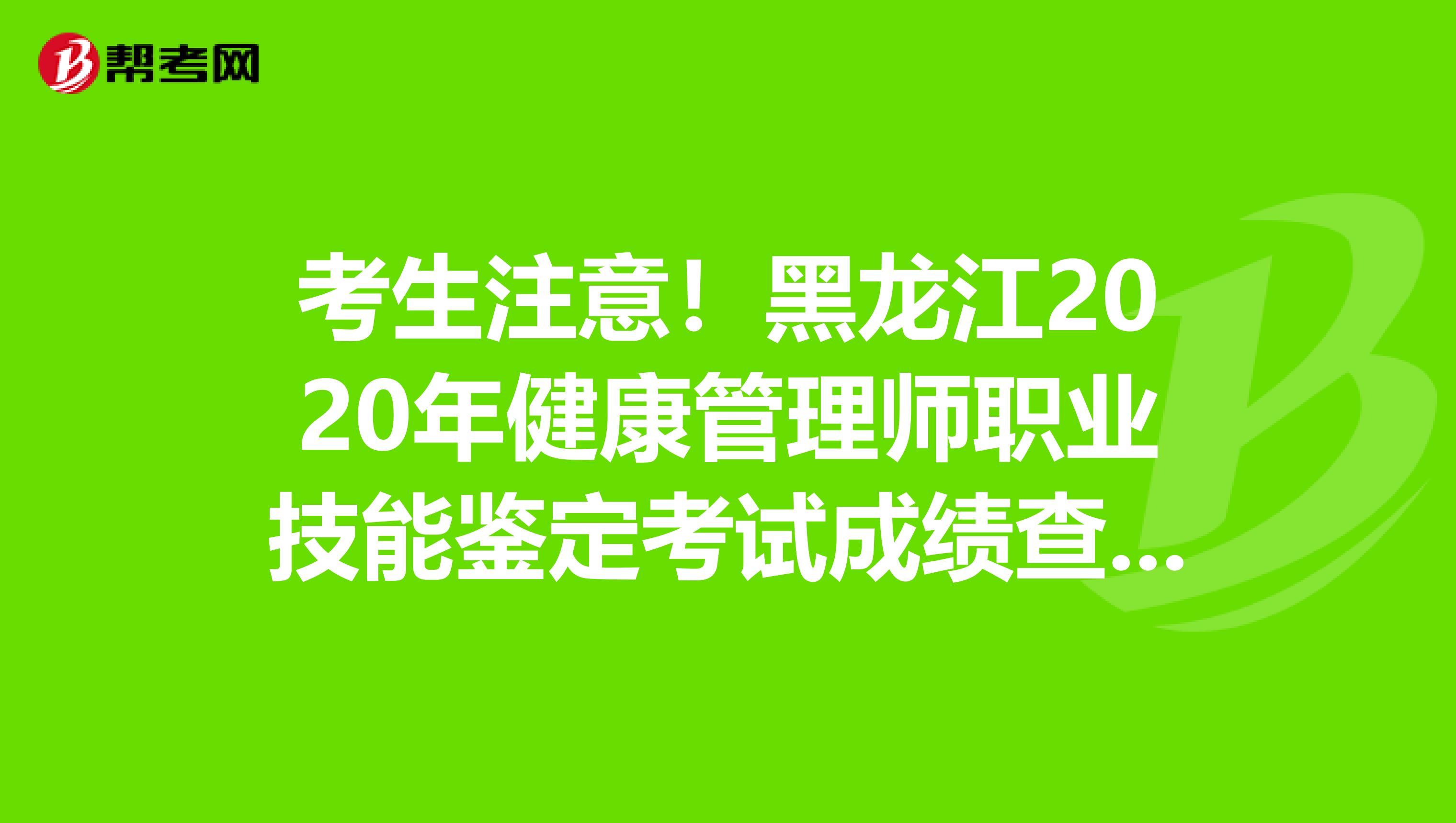 考生注意！黑龙江2020年健康管理师职业技能鉴定考试成绩查询入口
