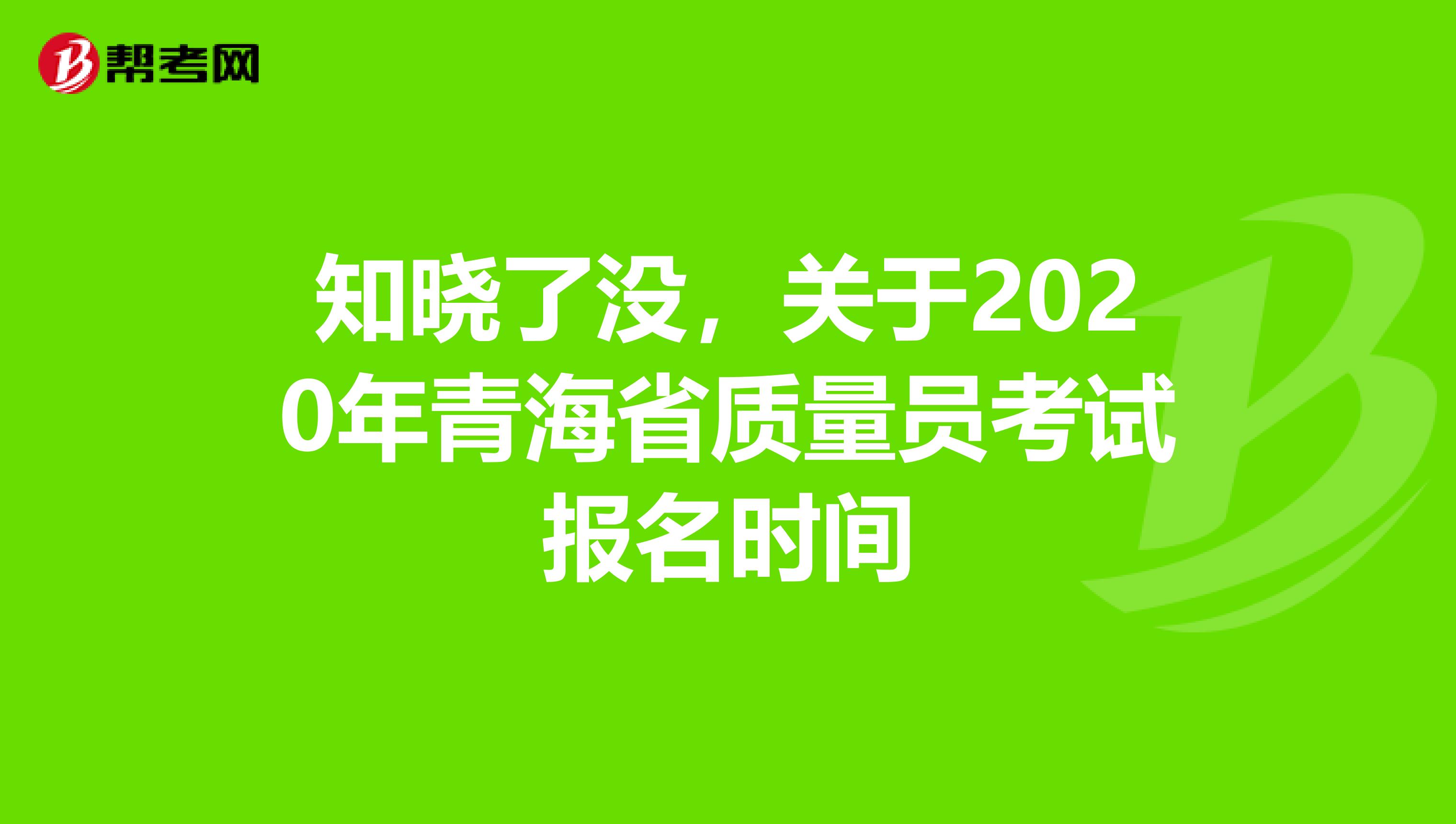 知晓了没，关于2020年青海省质量员考试报名时间