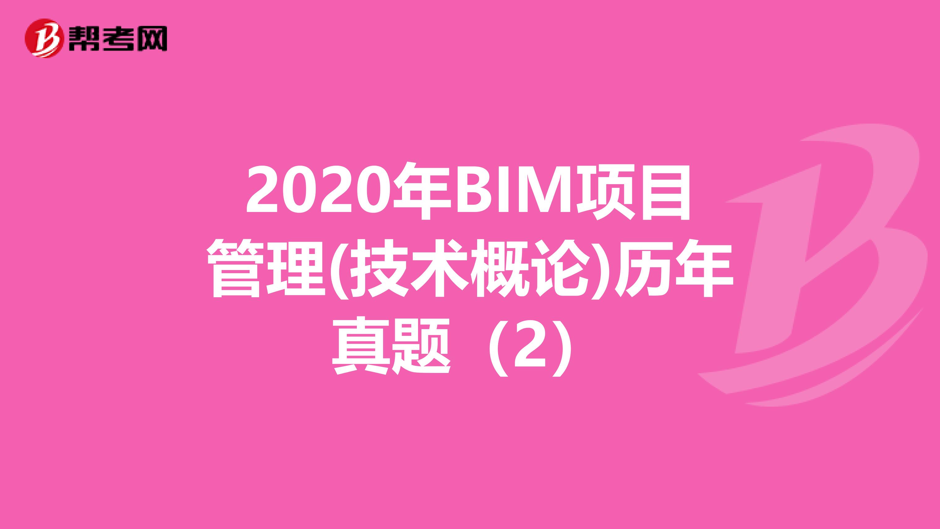 2020年BIM项目管理(技术概论)历年真题（2）