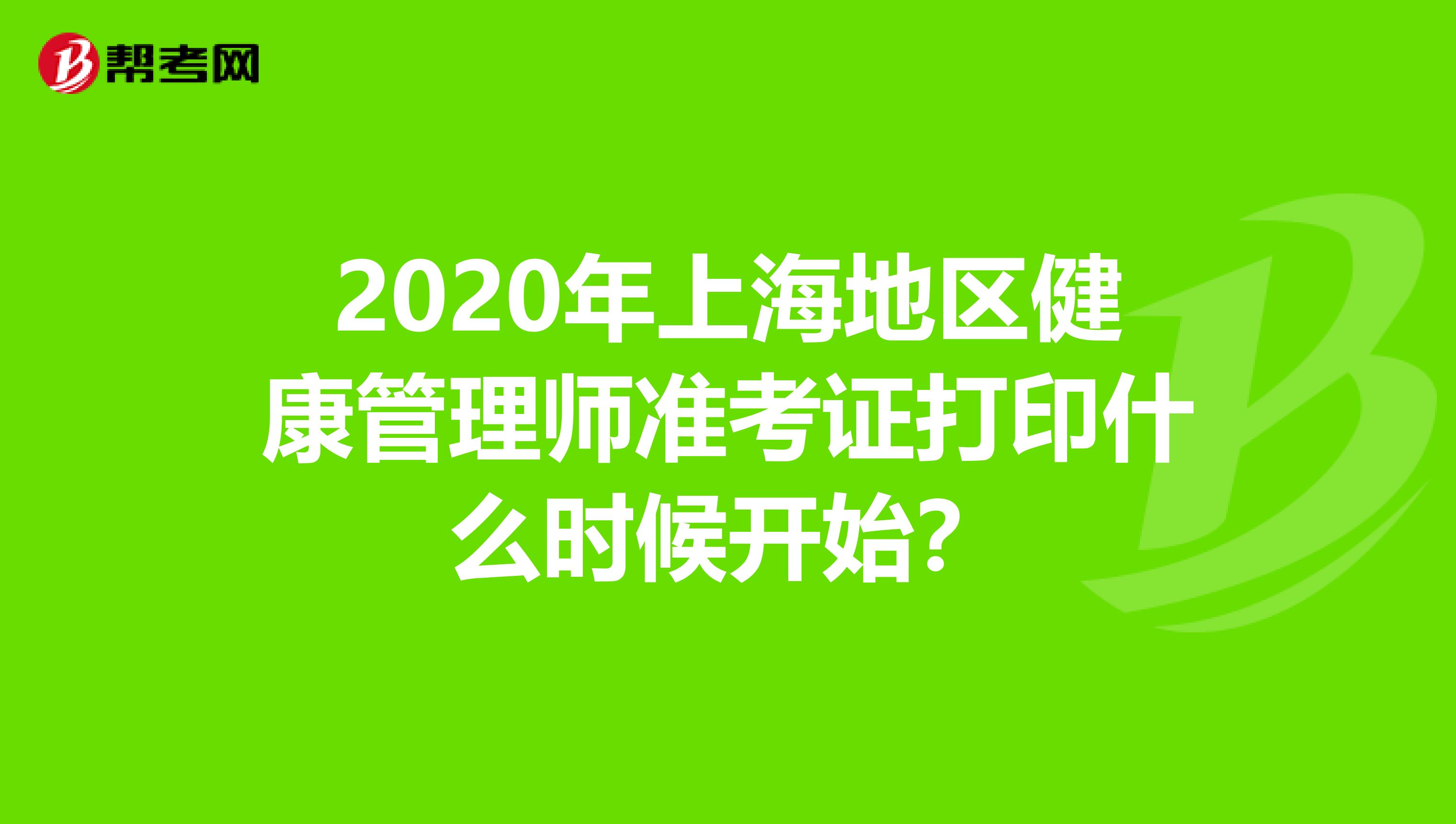 2020年上海地区健康管理师准考证打印什么时候开始？