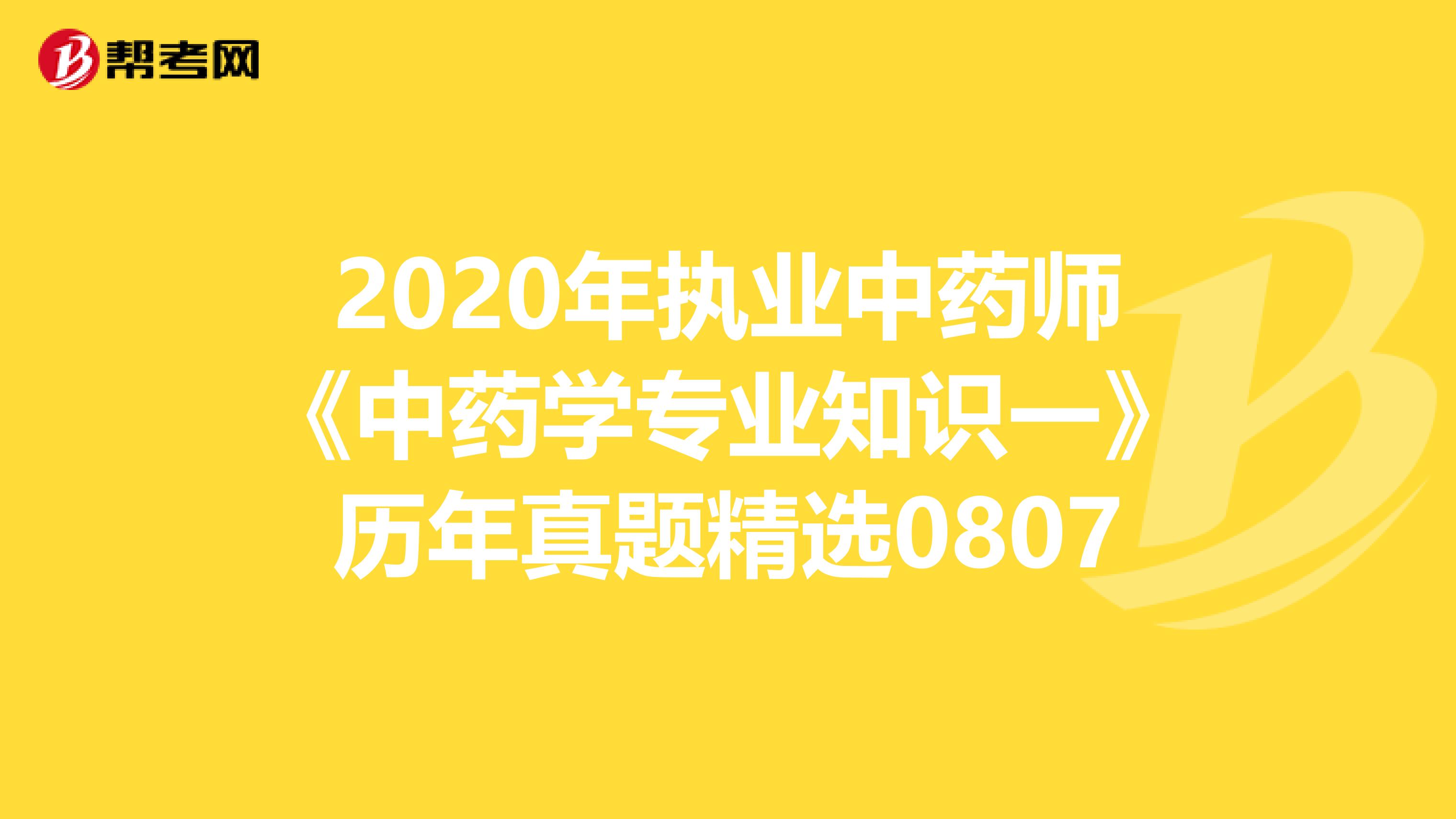 2020年执业中药师《中药学专业知识一》历年真题精选0807