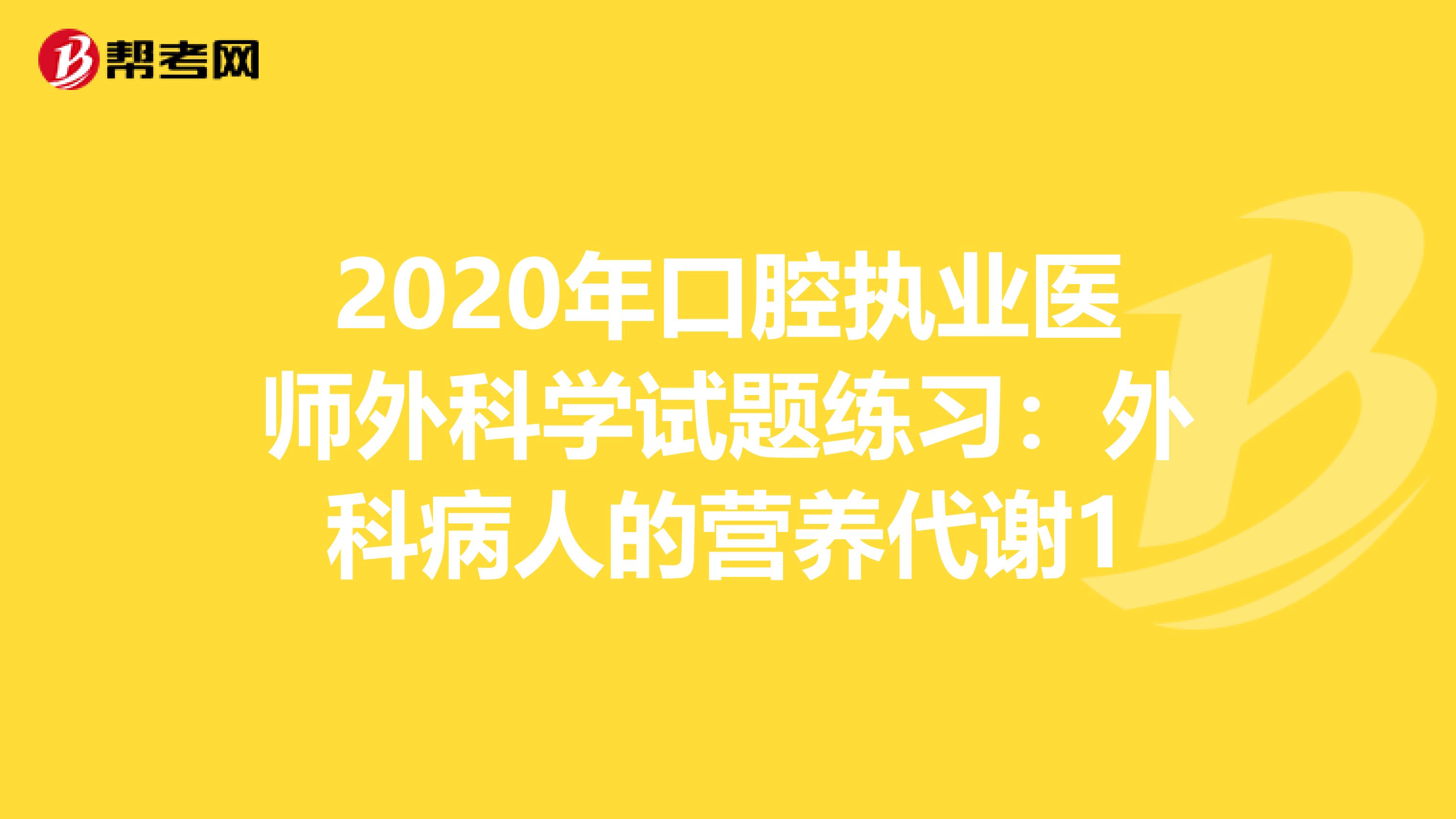 2020年口腔执业医师外科学试题练习：外科病人的营养代谢1