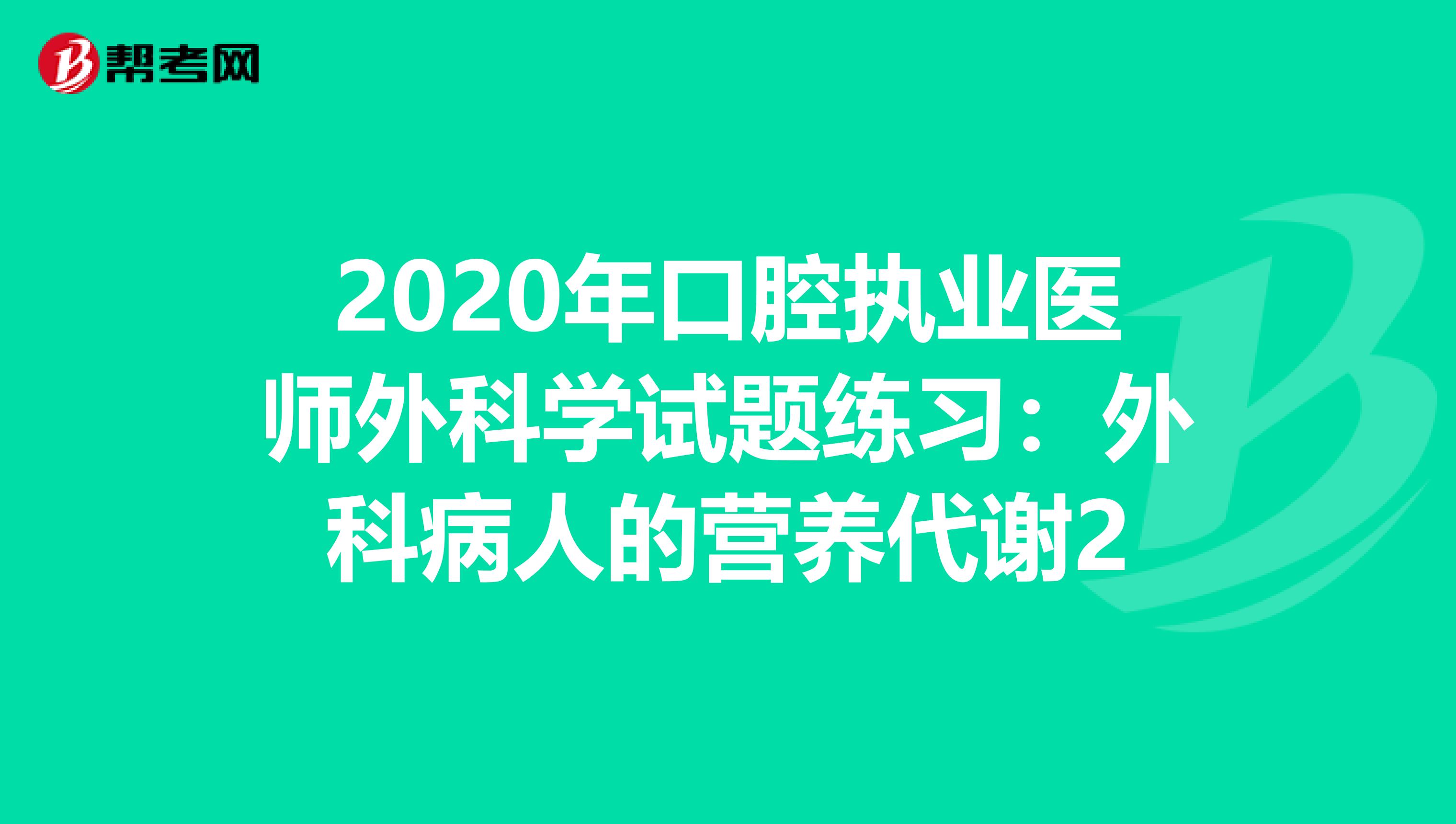 2020年口腔执业医师外科学试题练习：外科病人的营养代谢2