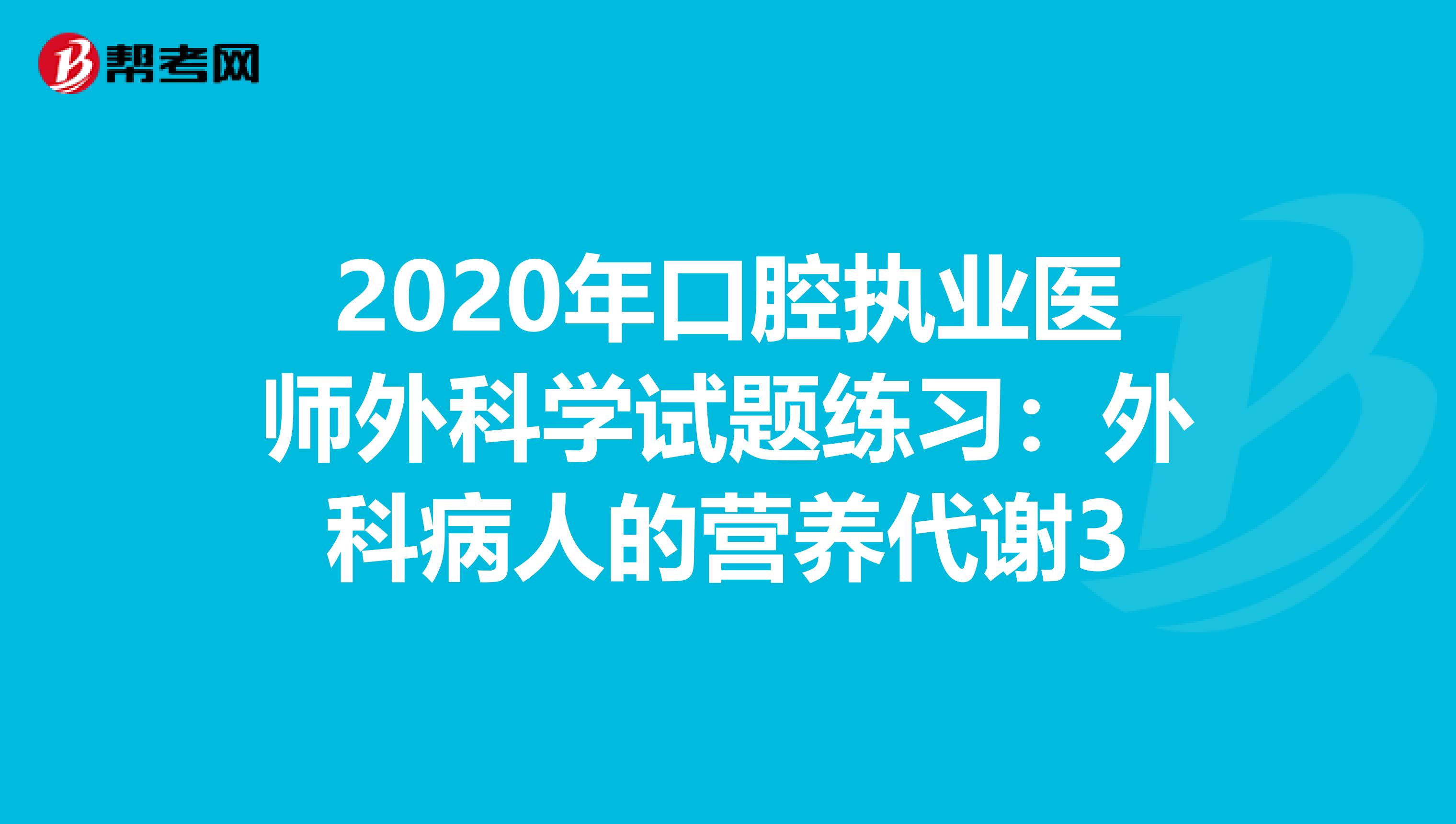 2020年口腔执业医师外科学试题练习：外科病人的营养代谢3
