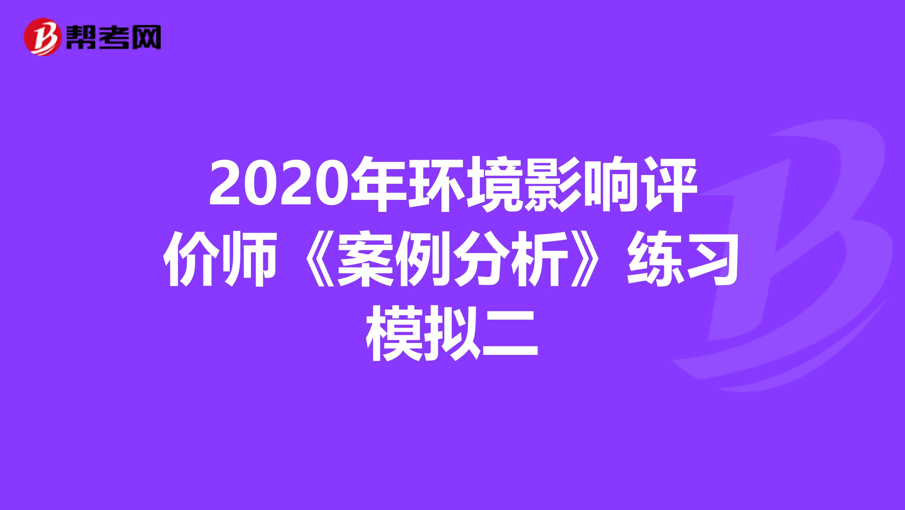 2020年环境影响评价师《案例分析》练习模拟二