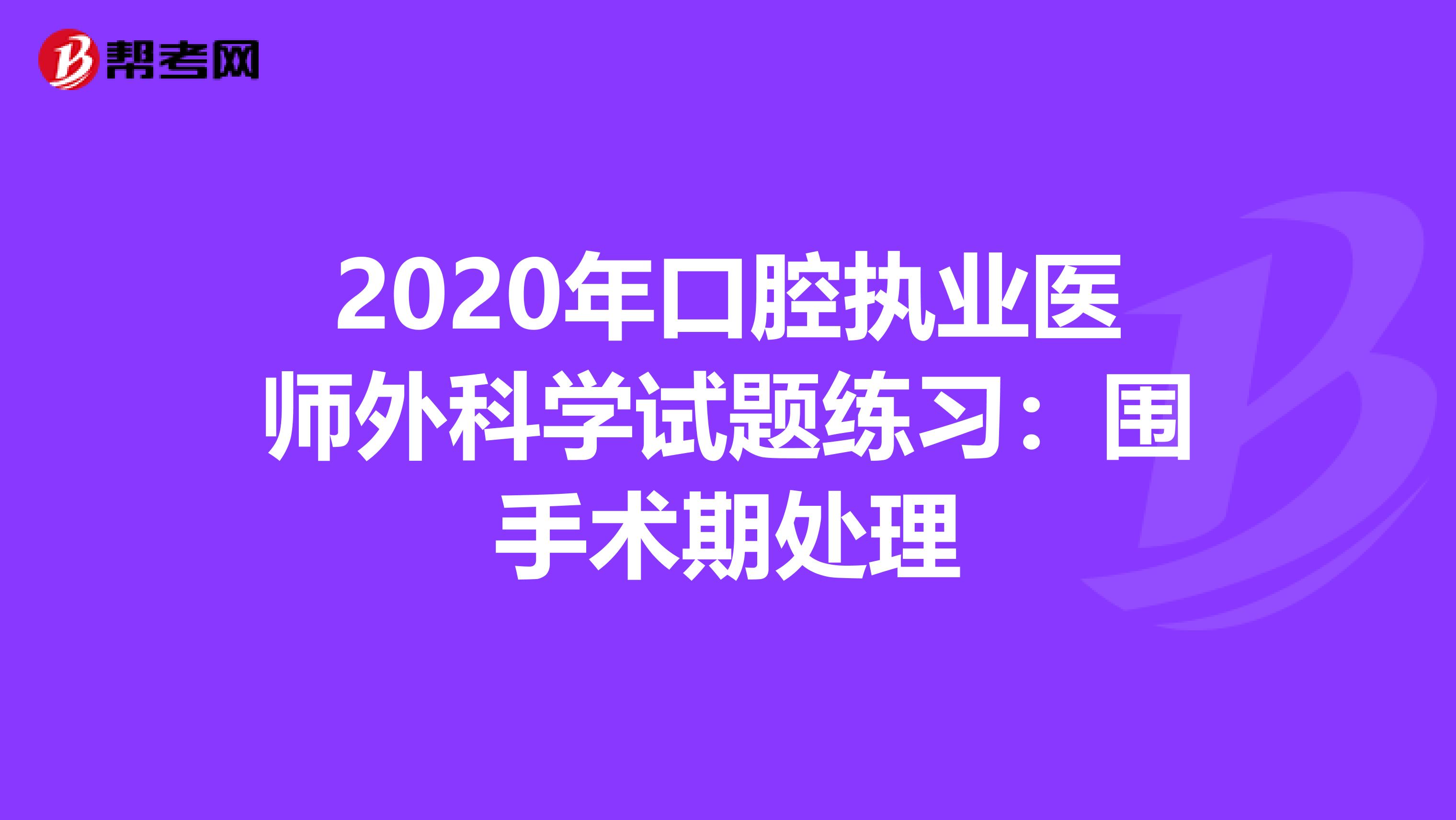 2020年口腔执业医师外科学试题练习：围手术期处理