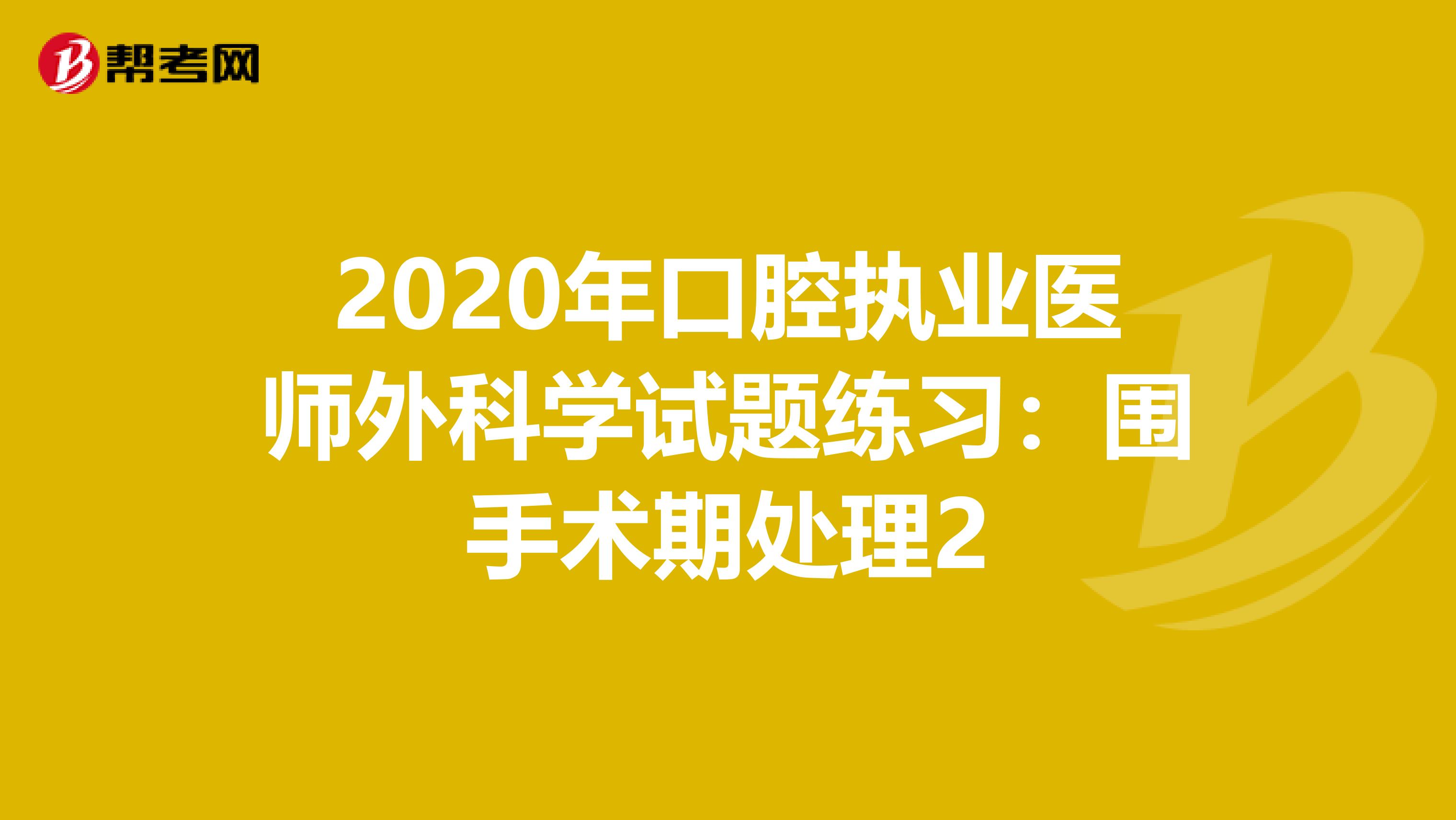 2020年口腔执业医师外科学试题练习：围手术期处理2