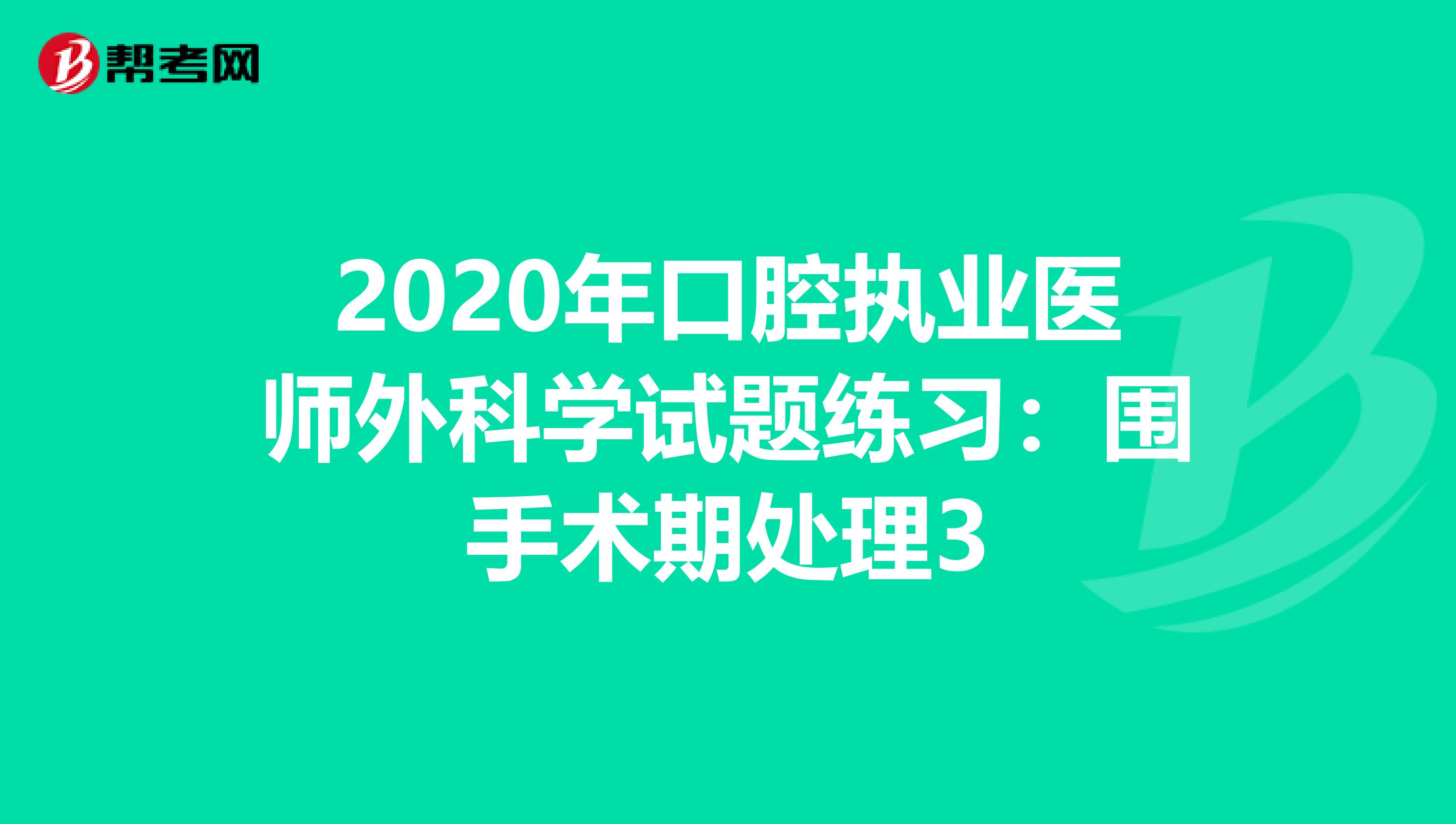 2020年口腔执业医师外科学试题练习：围手术期处理3