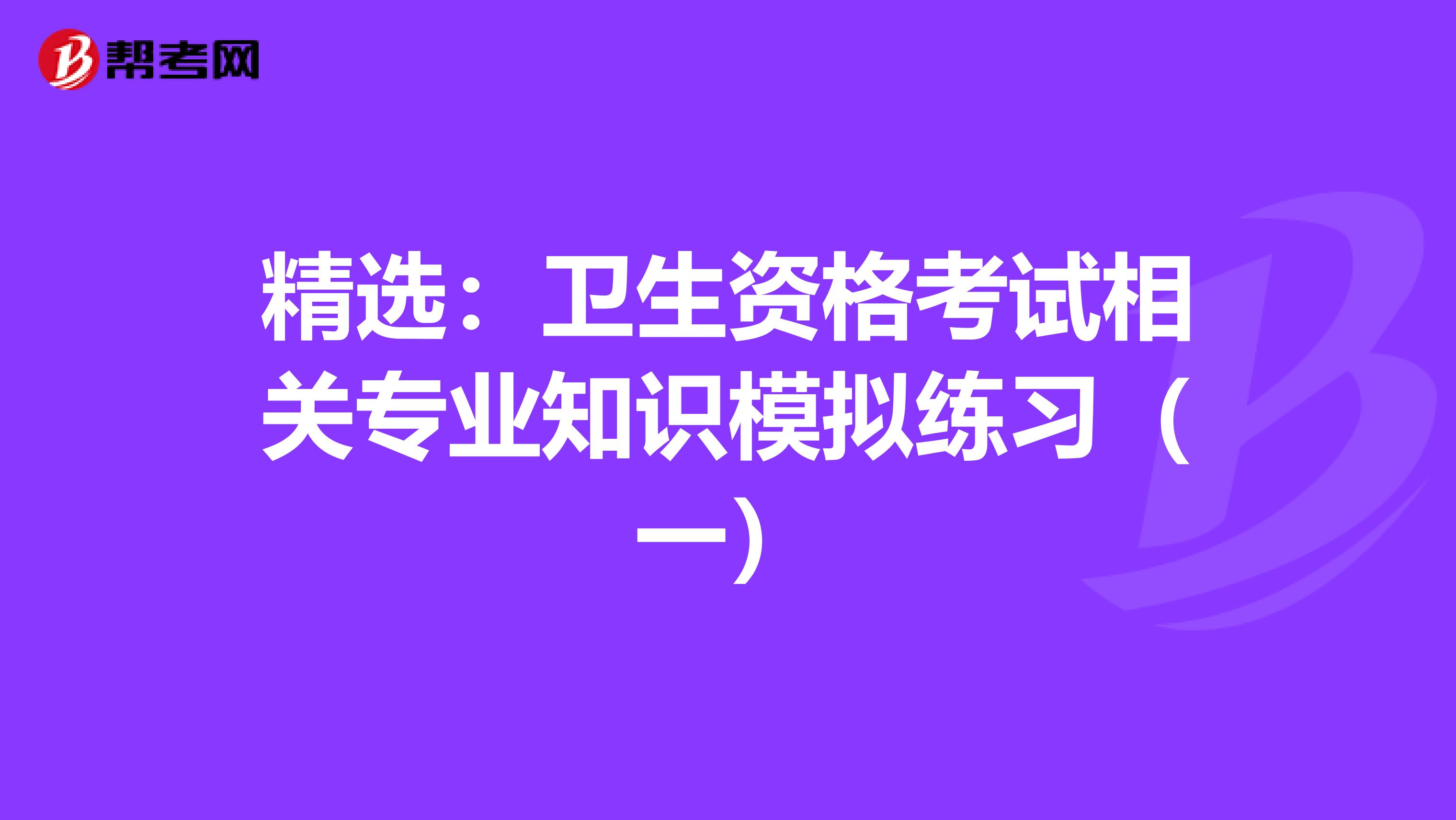 精选：卫生资格考试相关专业知识模拟练习（一）