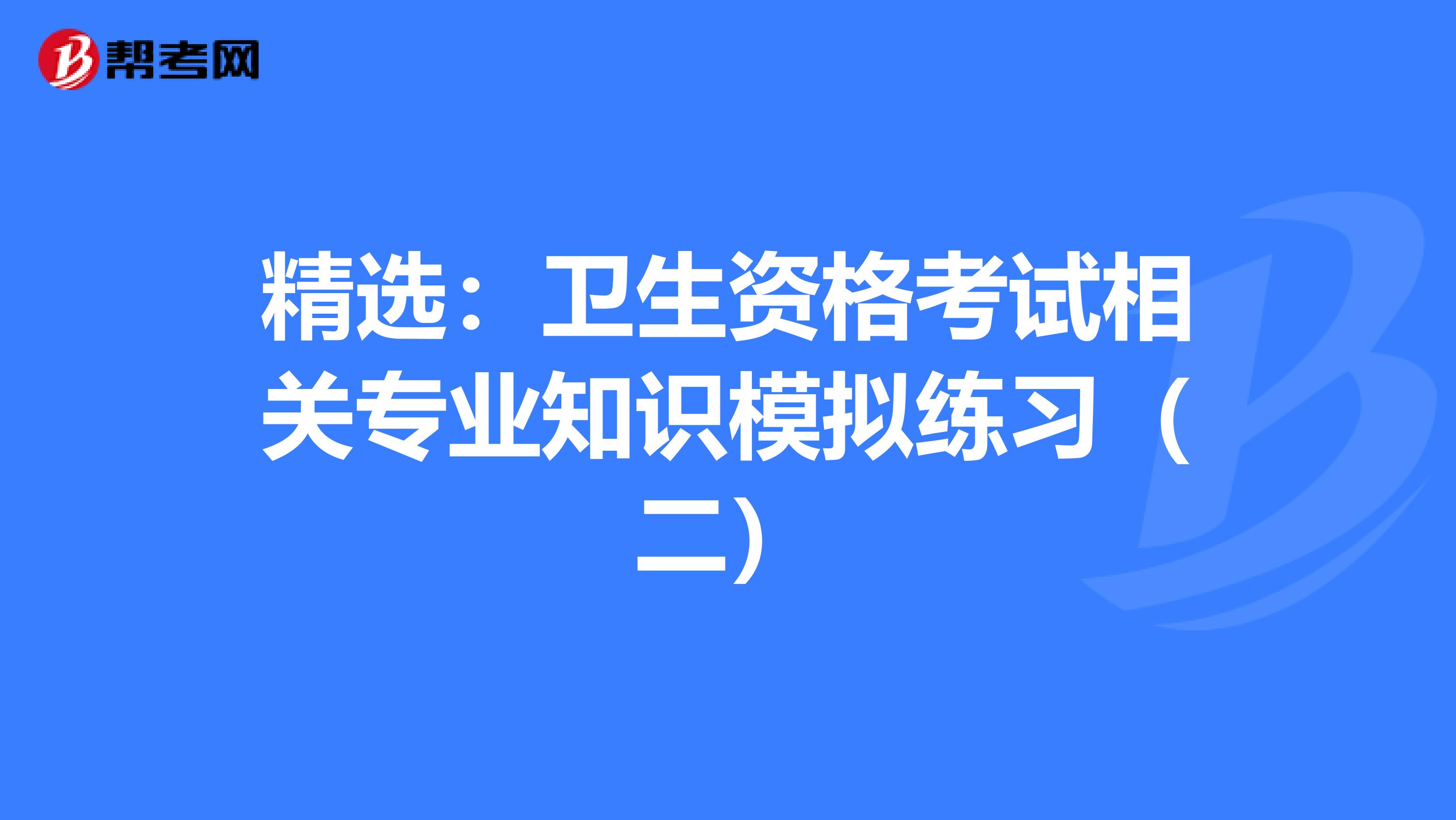 精選：衛生資格考試相關專業知識模擬練習（二）