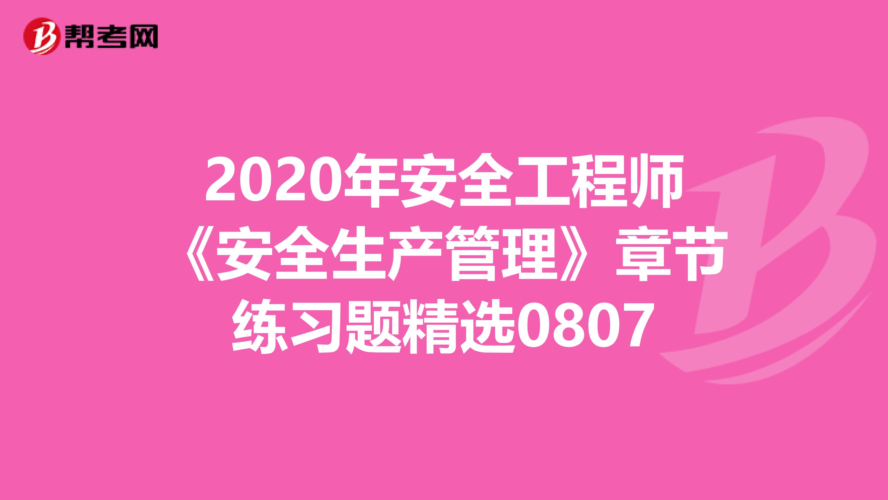 2020年安全工程师《安全生产管理》章节练习题精选0807