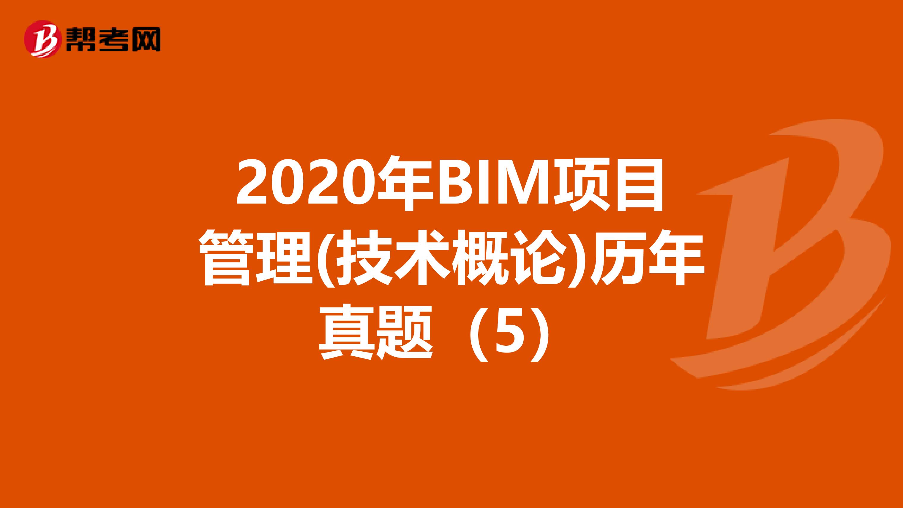 2020年BIM项目管理(技术概论)历年真题（5）