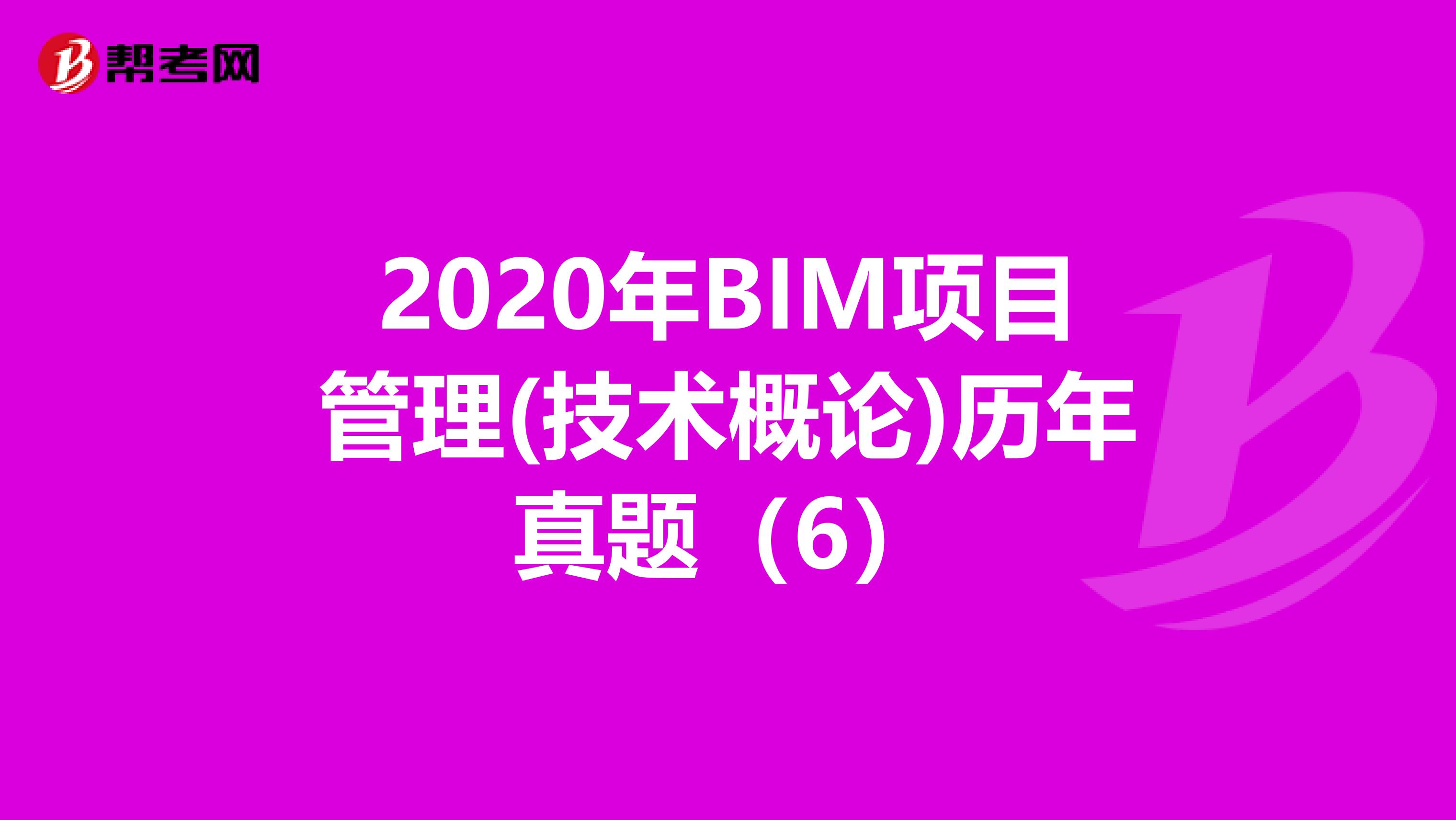 2020年BIM项目管理(技术概论)历年真题（6）