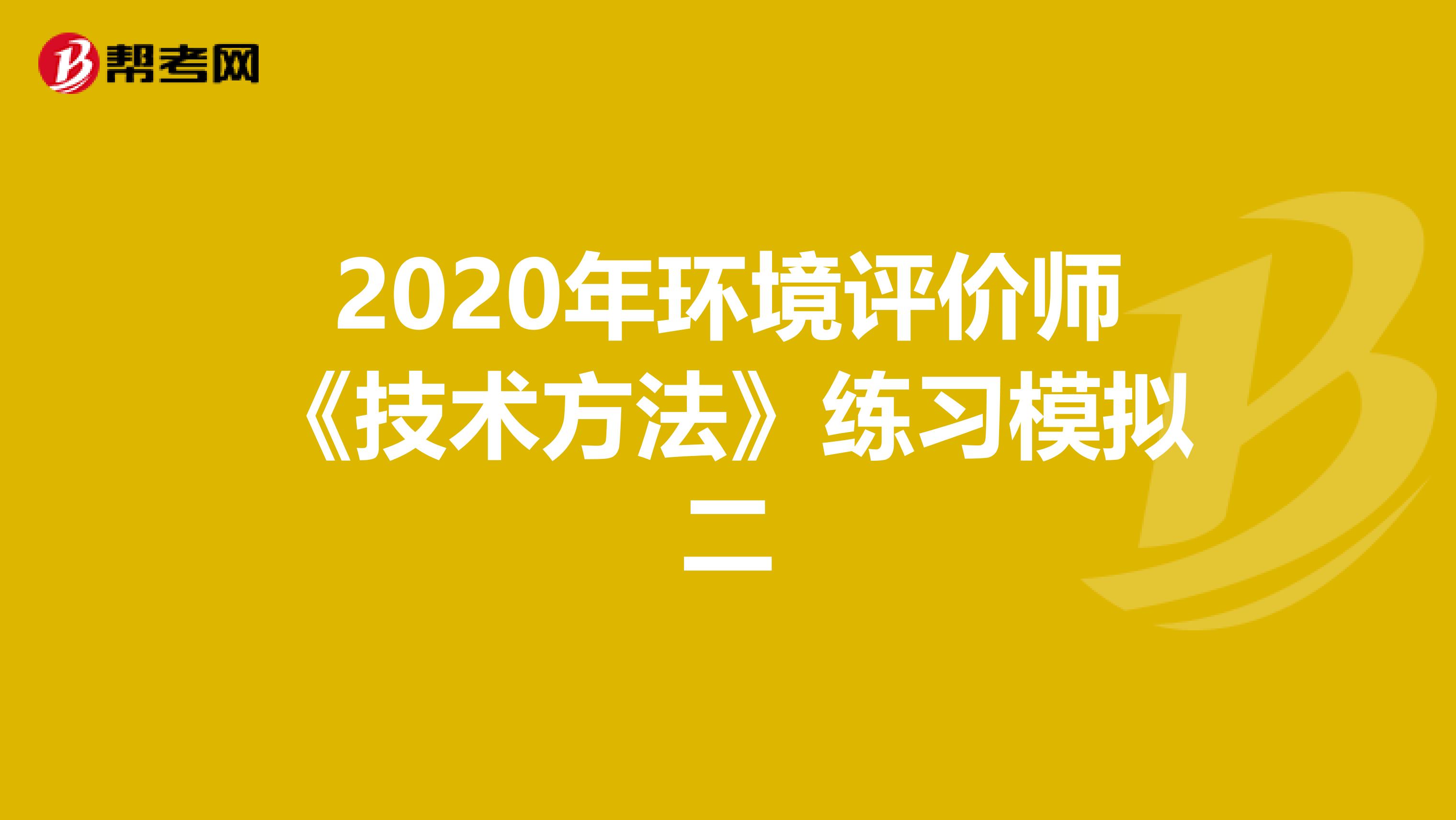 2020年环境评价师《技术方法》练习模拟二