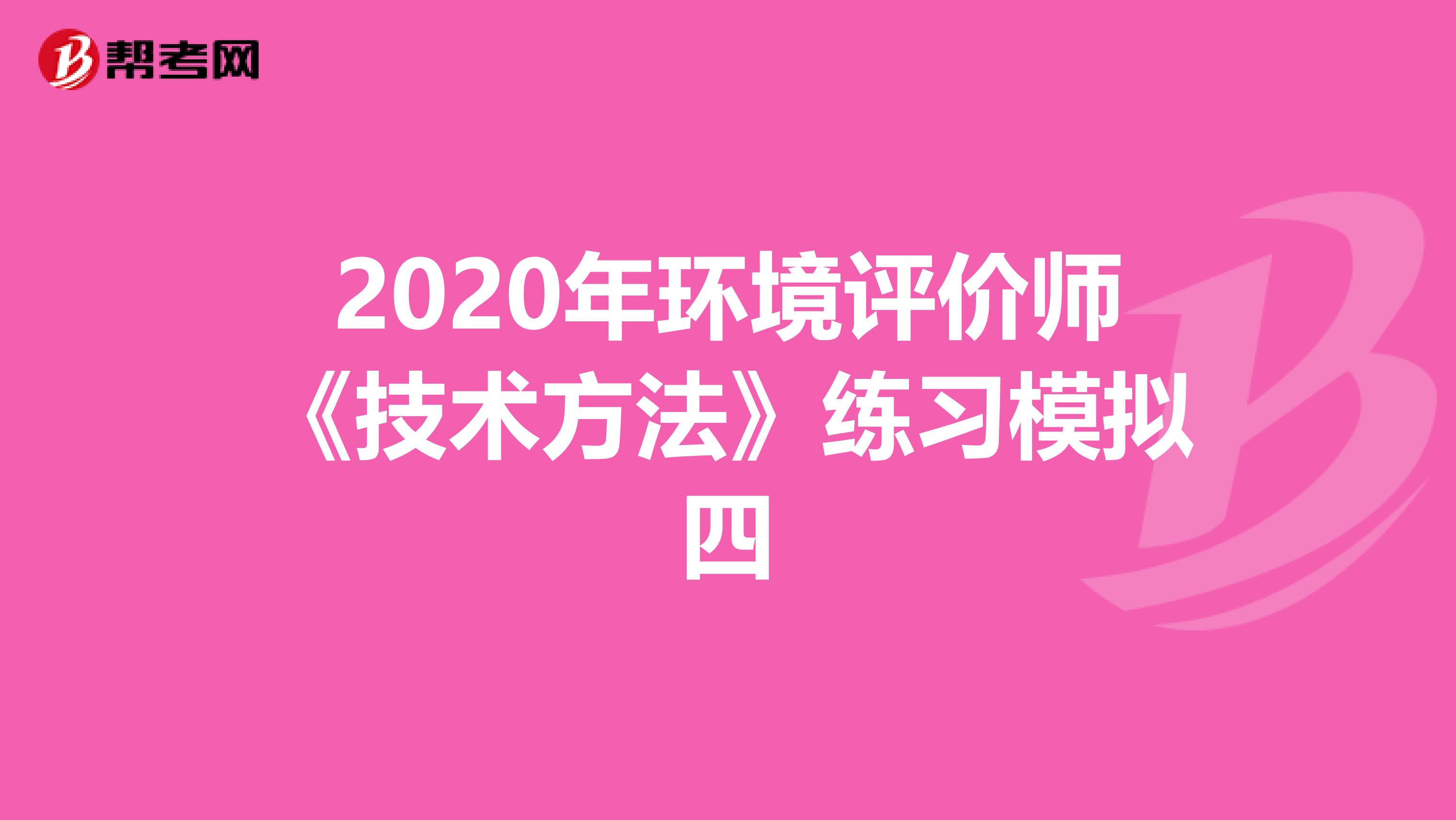 2020年环境评价师《技术方法》练习模拟四