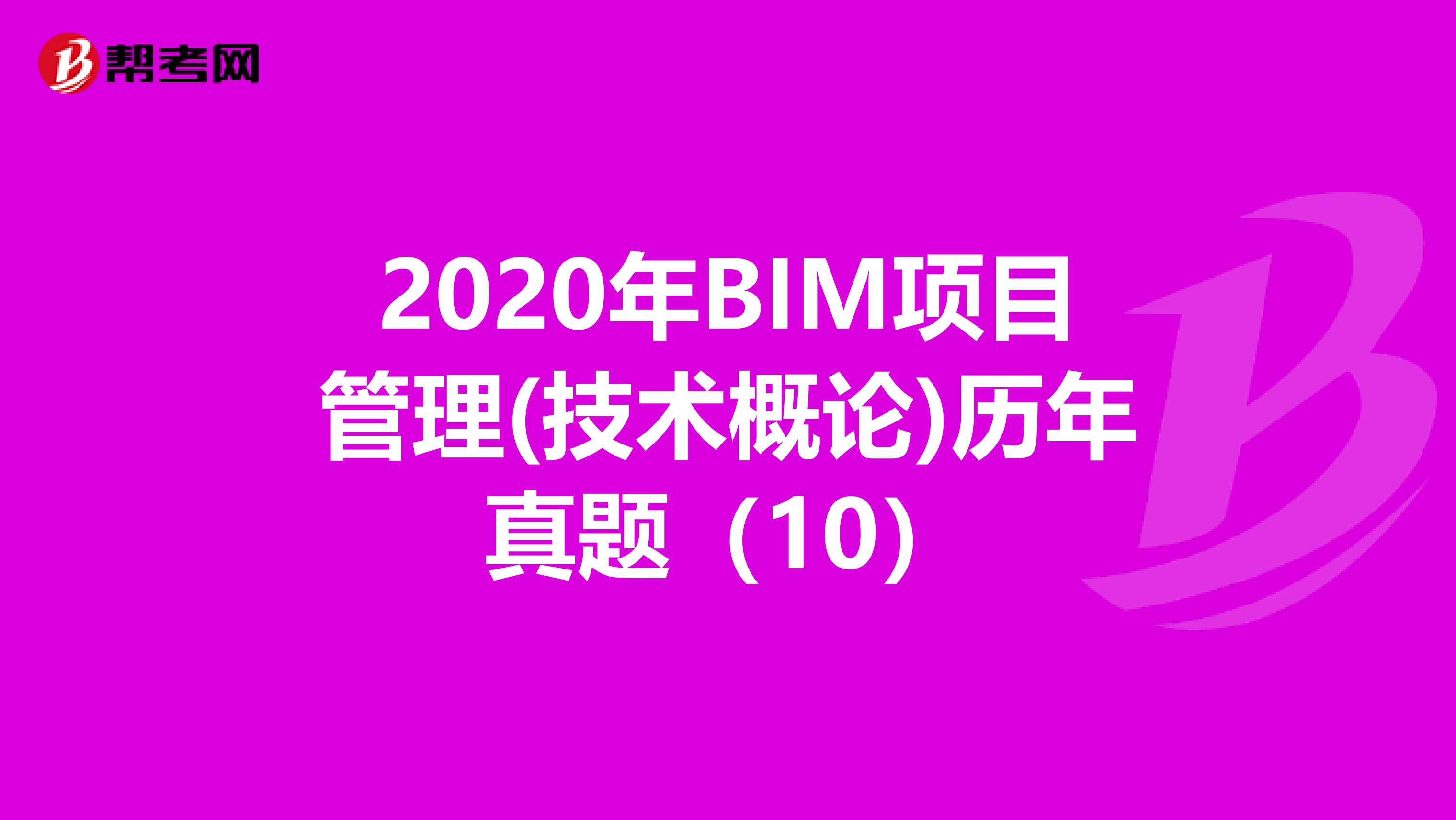 2020年BIM項目管理(技術概論)歷年真題（10）