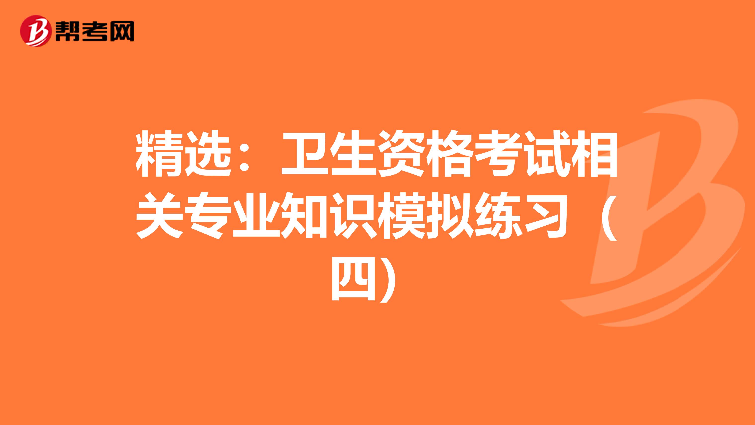 精选：卫生资格考试相关专业知识模拟练习（四）