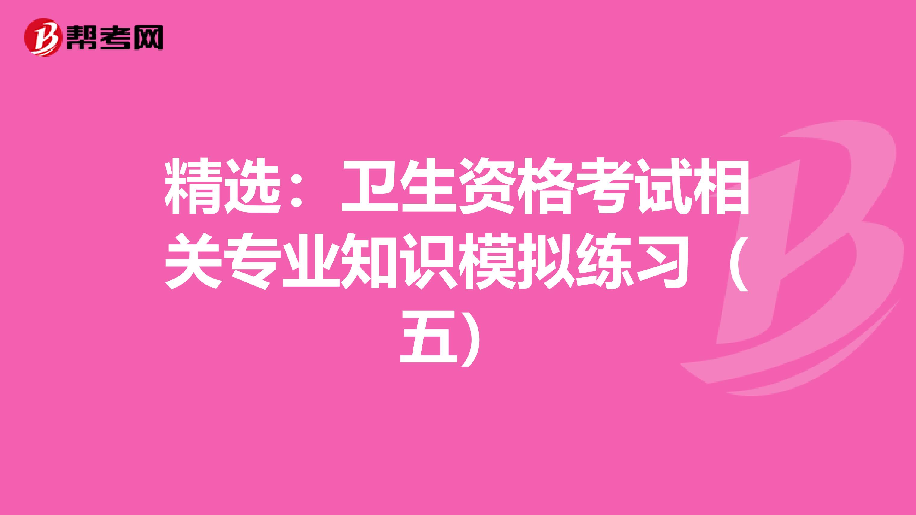 精选：卫生资格考试相关专业知识模拟练习（五）
