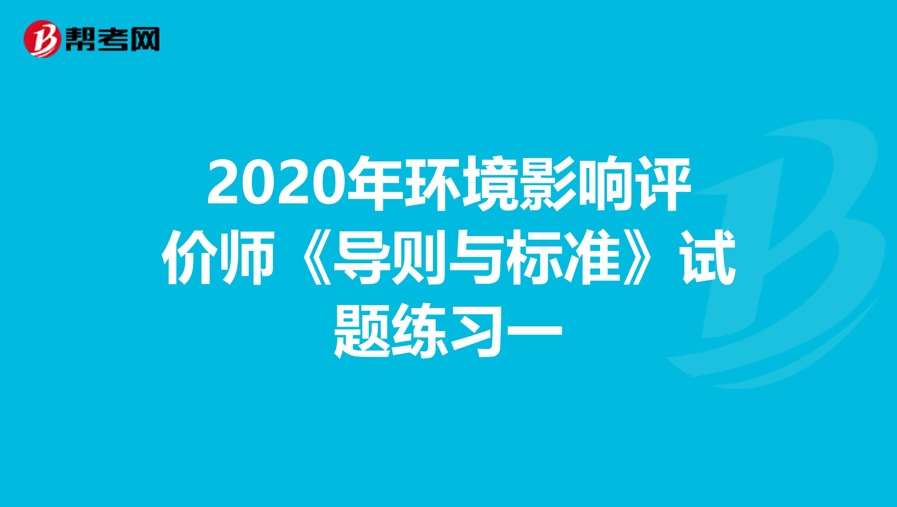 2020年环境影响评价师《导则与标准》试题练习一