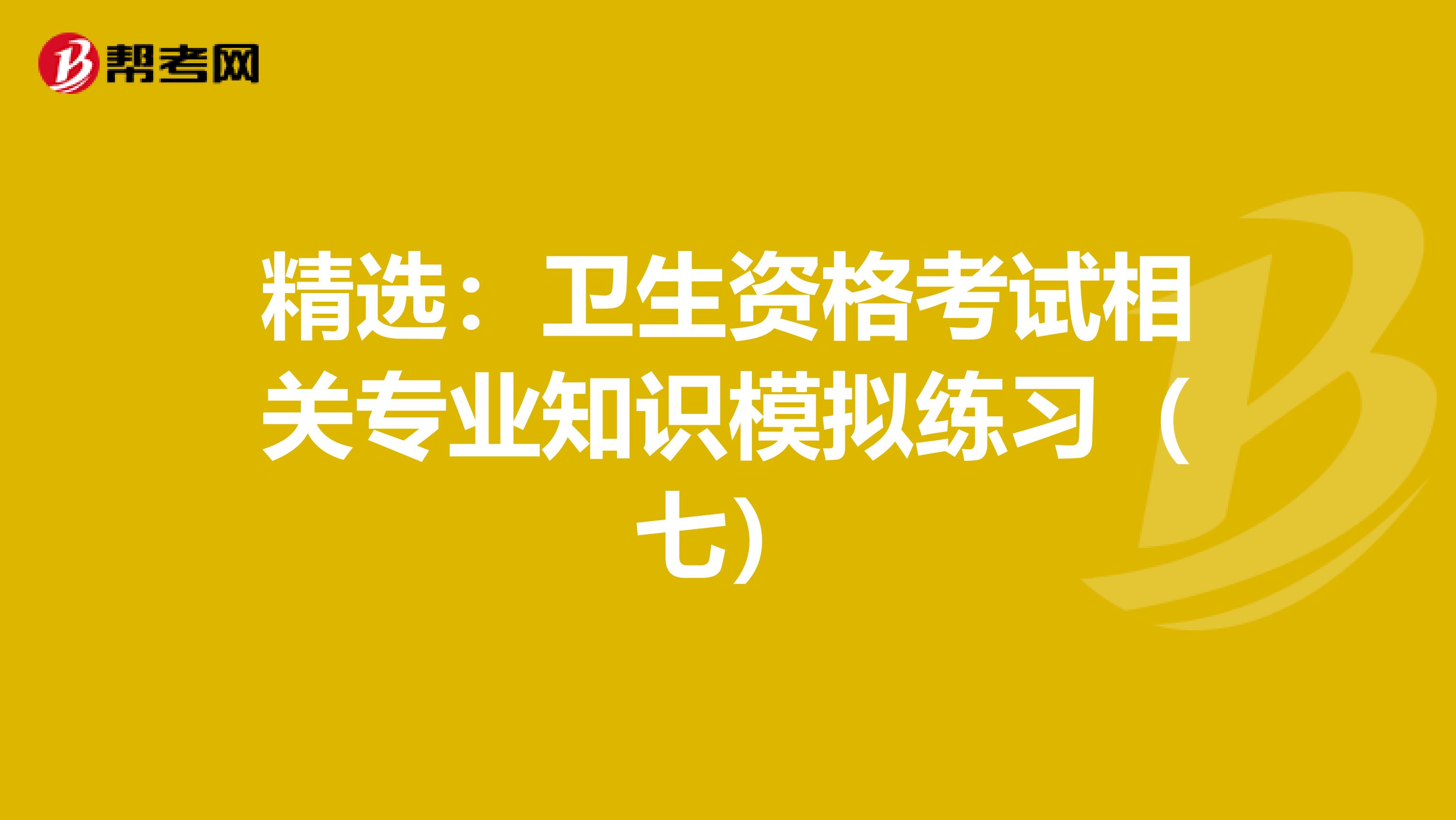 精选：卫生资格考试相关专业知识模拟练习（七）