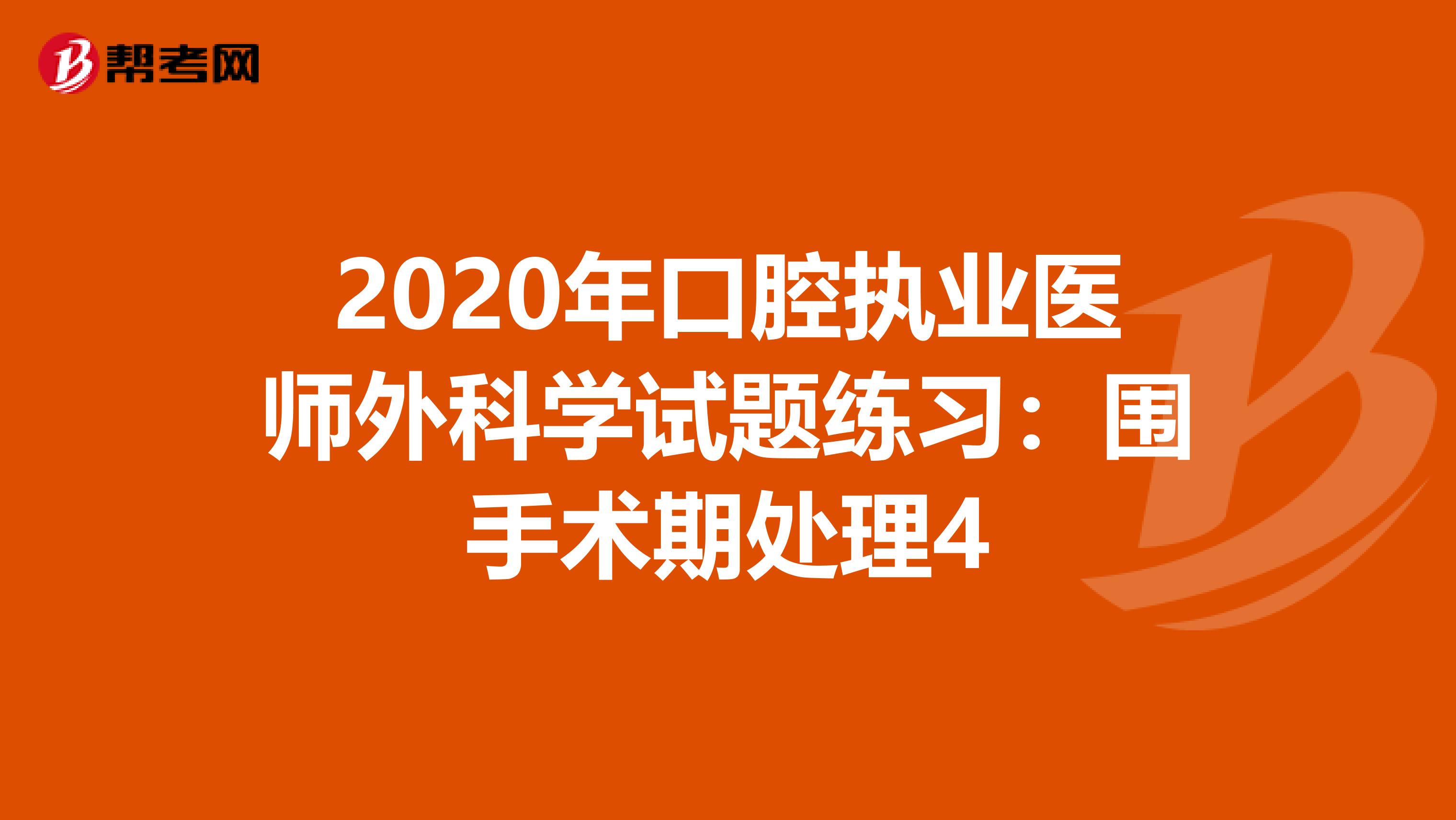 2020年口腔执业医师外科学试题练习：围手术期处理4