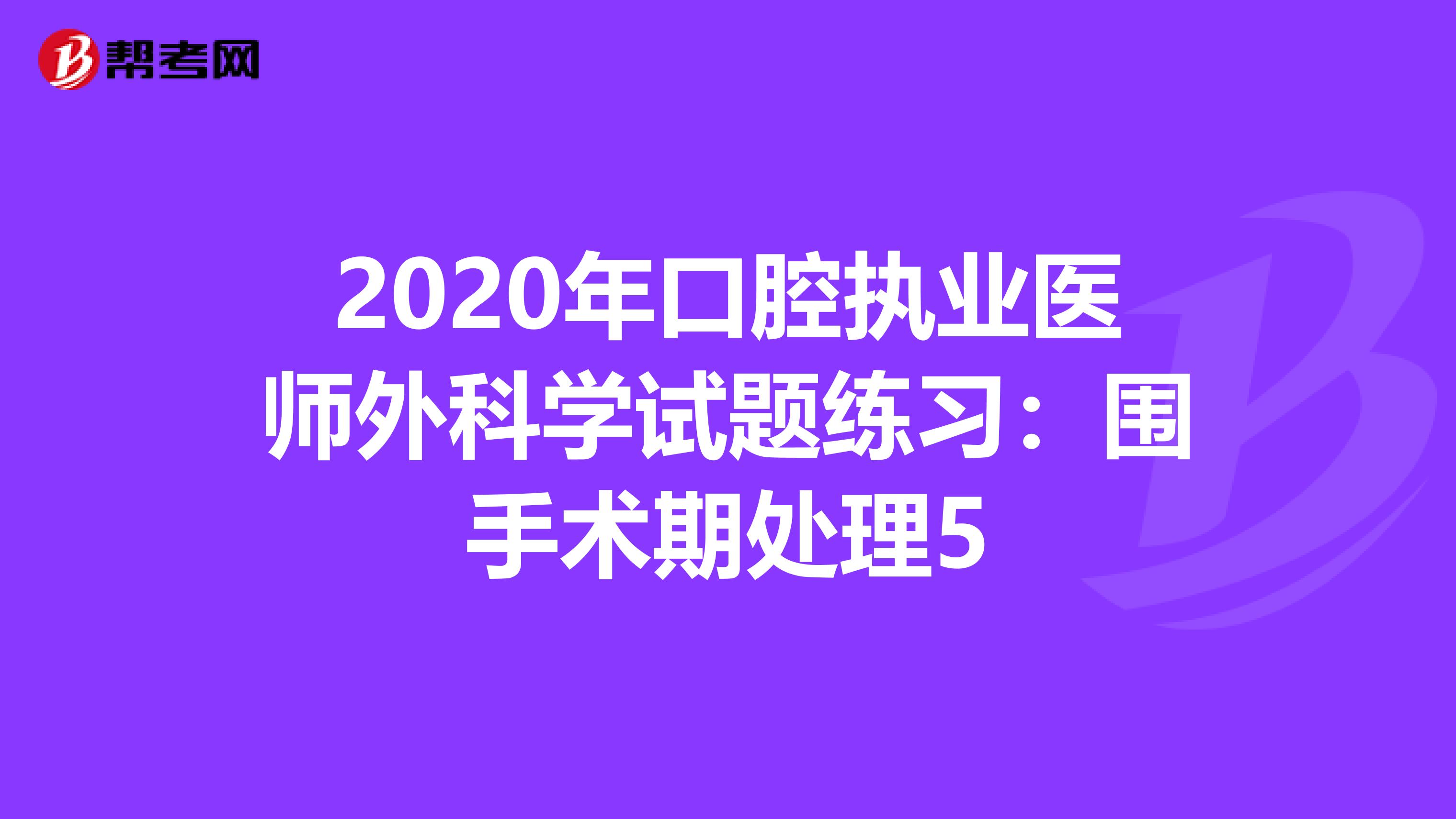2020年口腔执业医师外科学试题练习：围手术期处理5