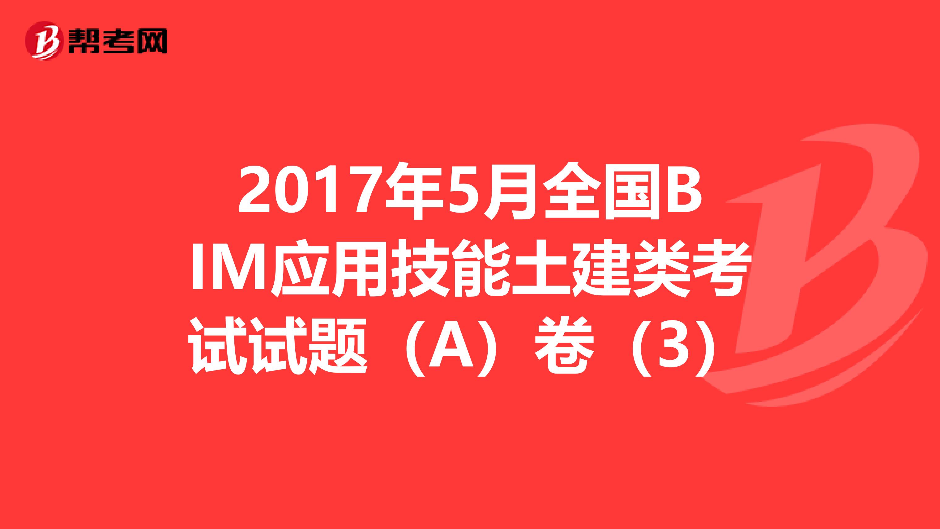 2017年5月全国BIM应用技能土建类考试试题（A）卷（3）