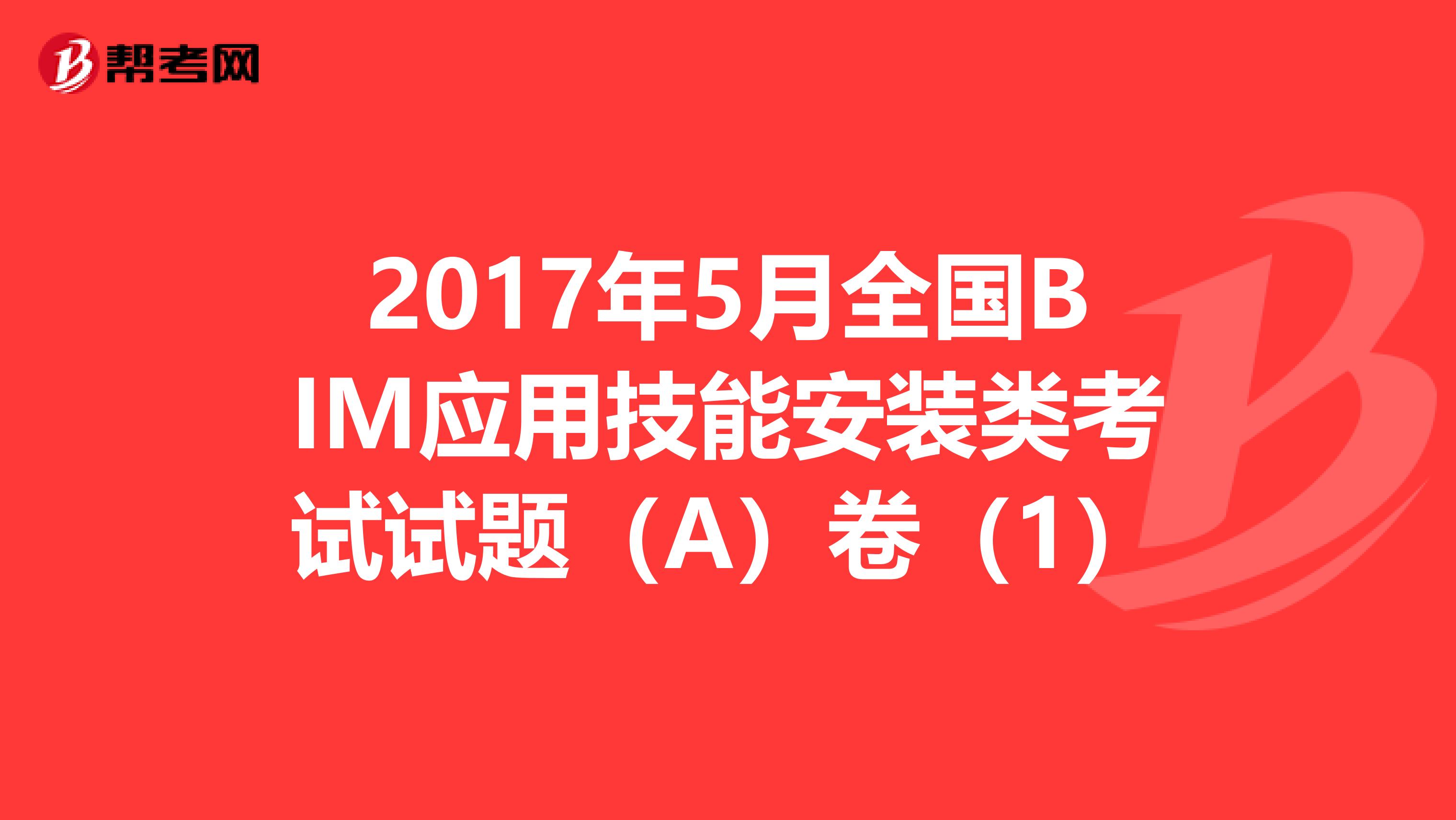 2017年5月全国BIM应用技能安装类考试试题（A）卷（1）