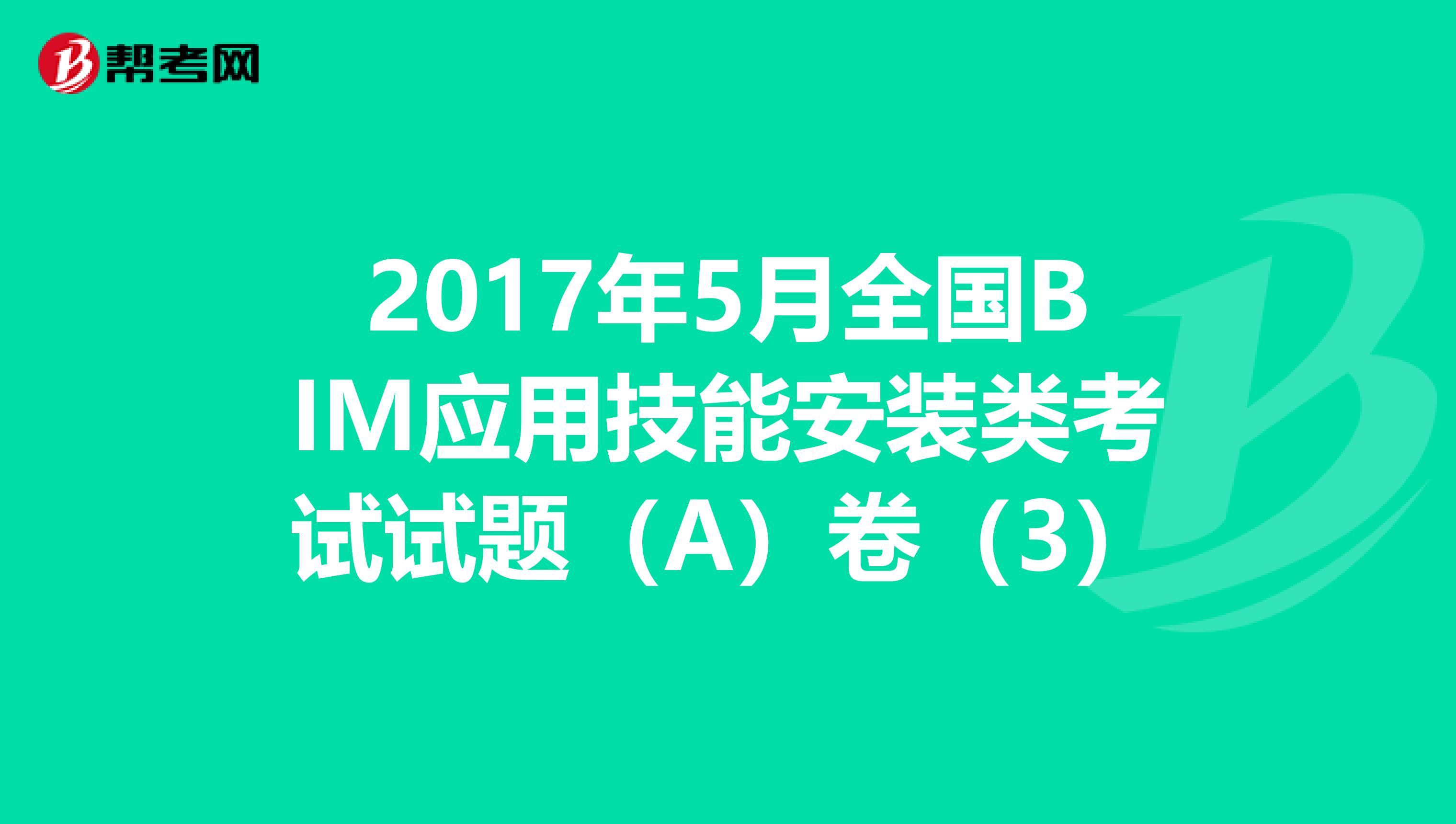 2017年5月全国BIM应用技能安装类考试试题（A）卷（3）