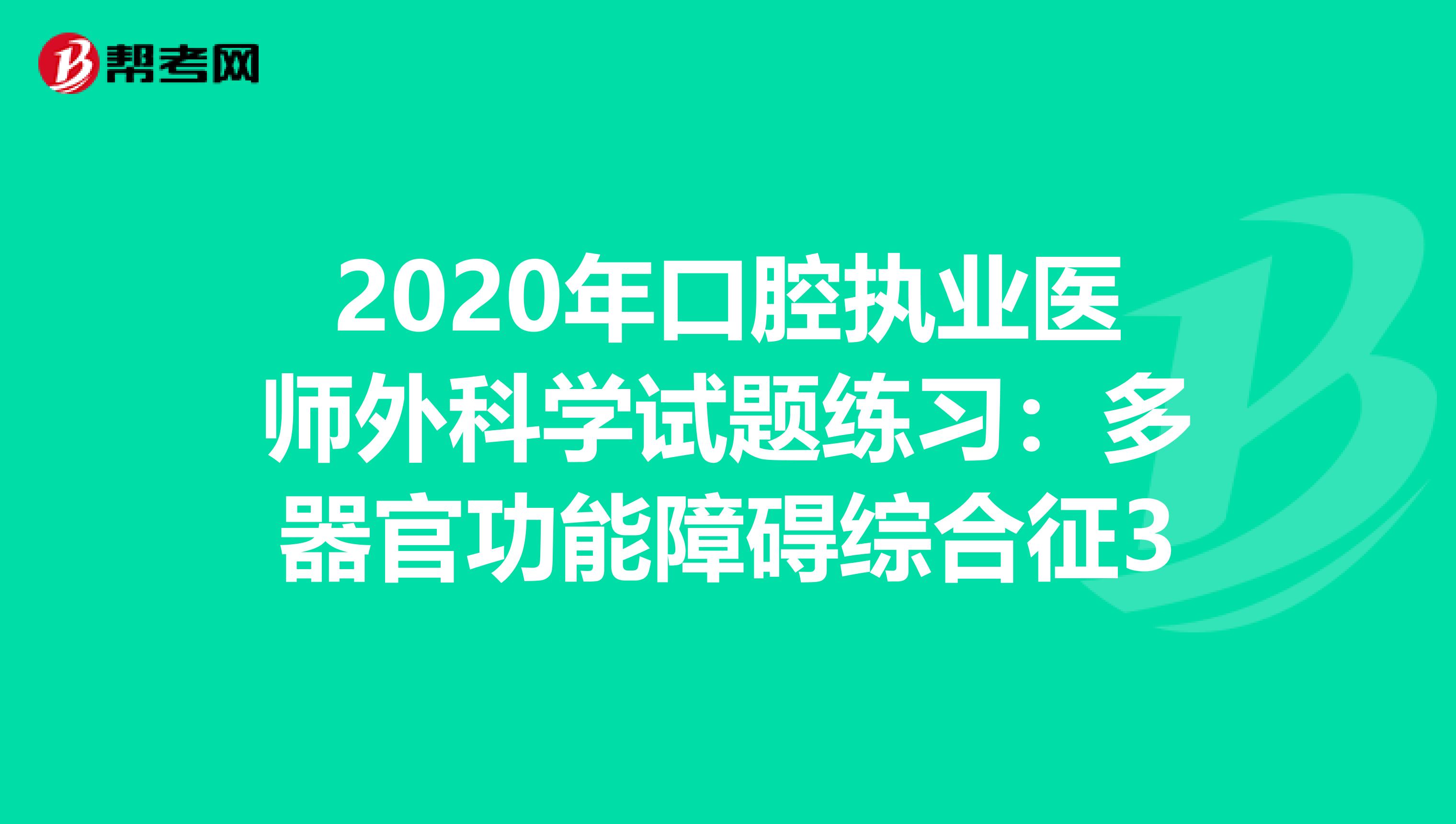 2020年口腔执业医师外科学试题练习：多器官功能障碍综合征3