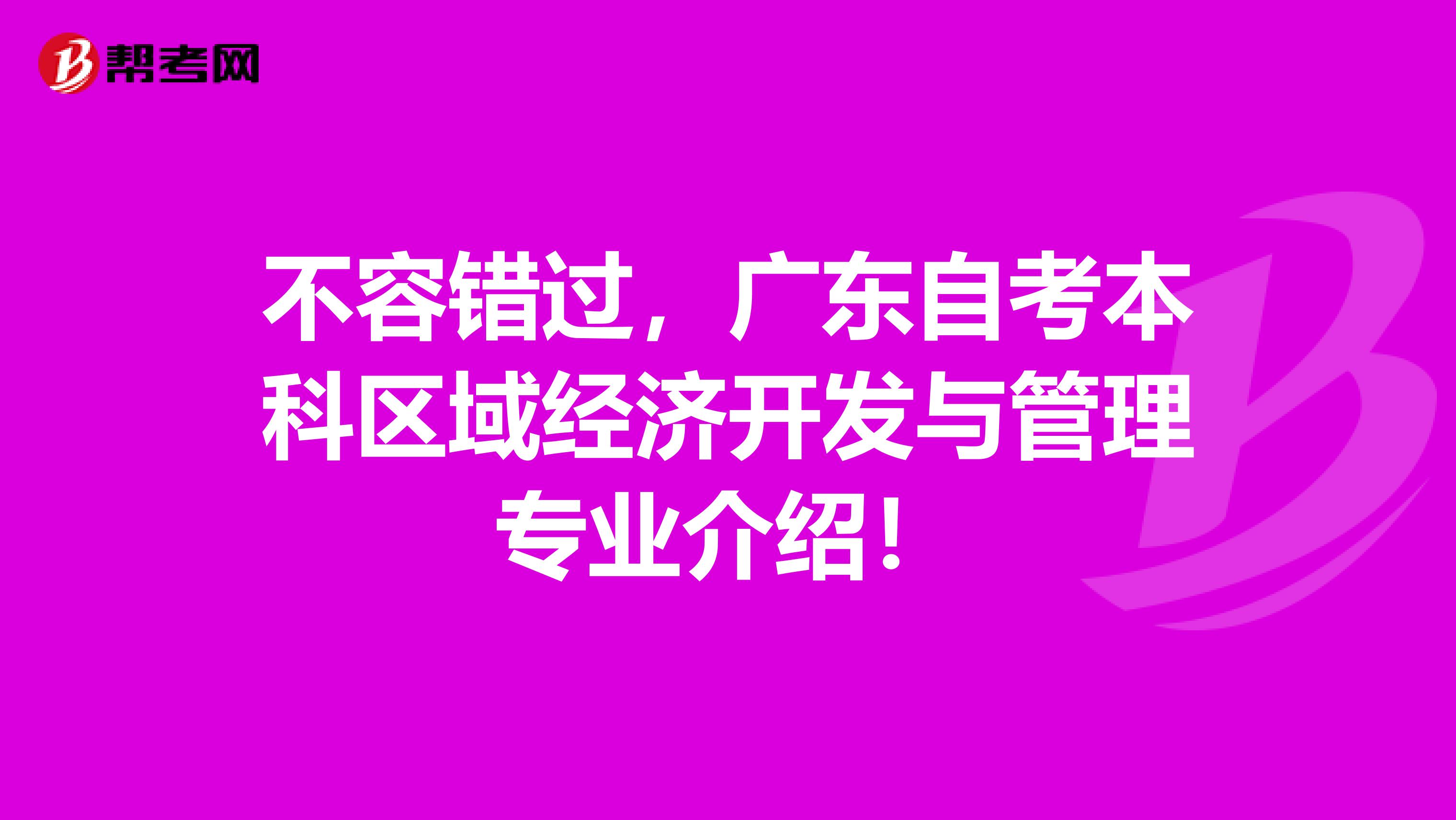 不容错过，广东自考本科区域经济开发与管理专业介绍！