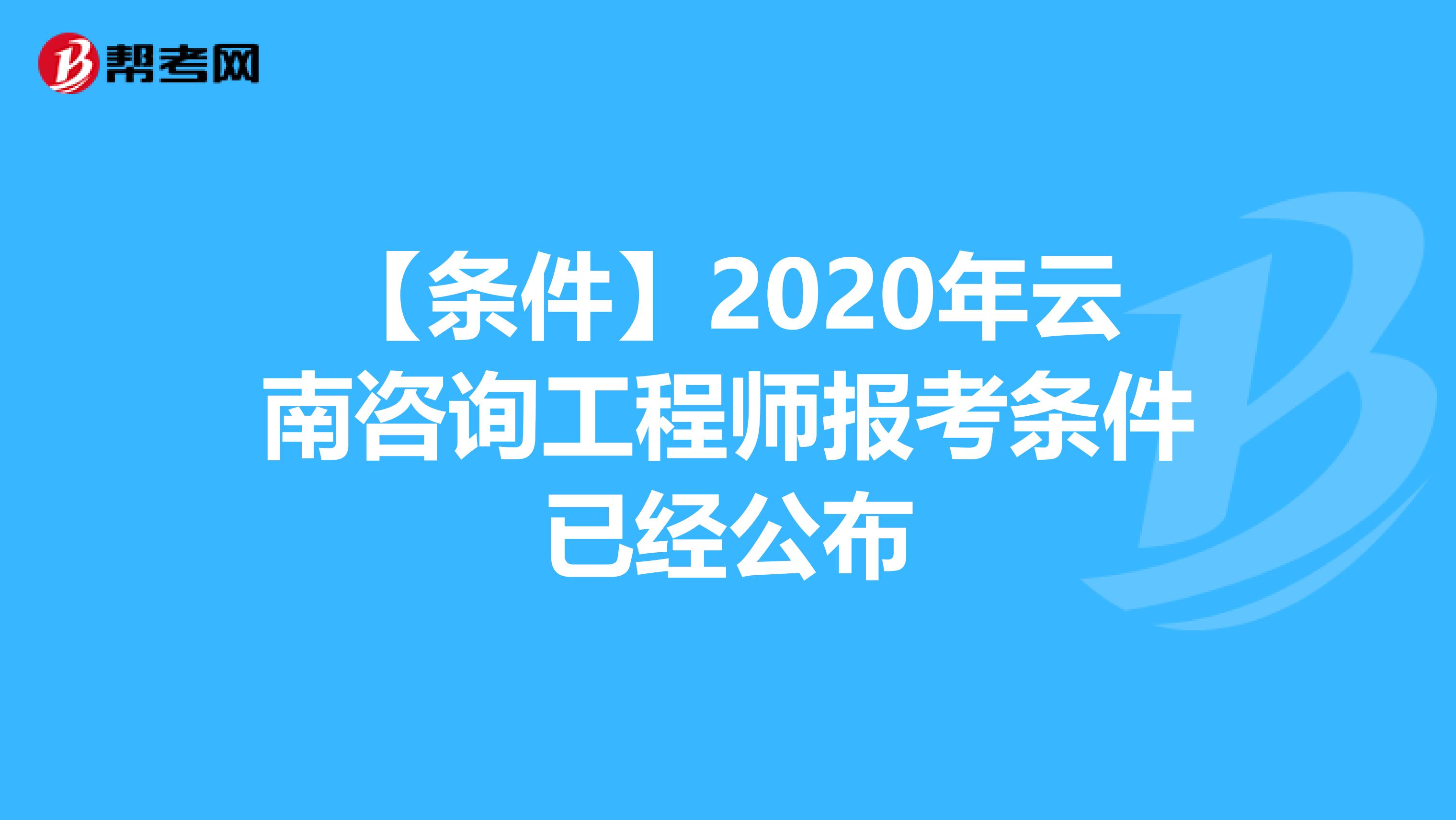 【条件】2020年云南咨询工程师报考条件已经公布