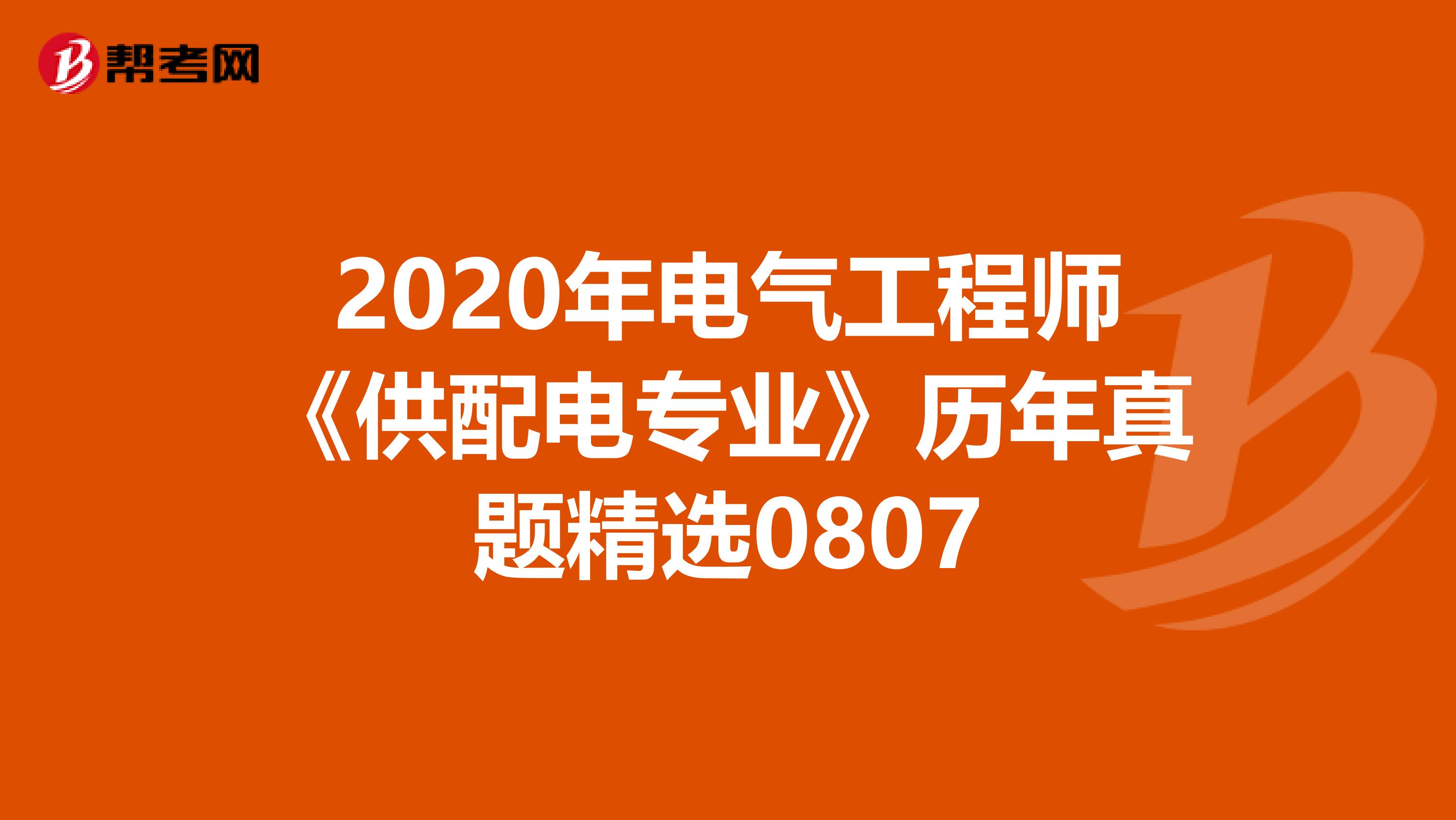 2020年电气工程师《供配电专业》历年真题精选0807