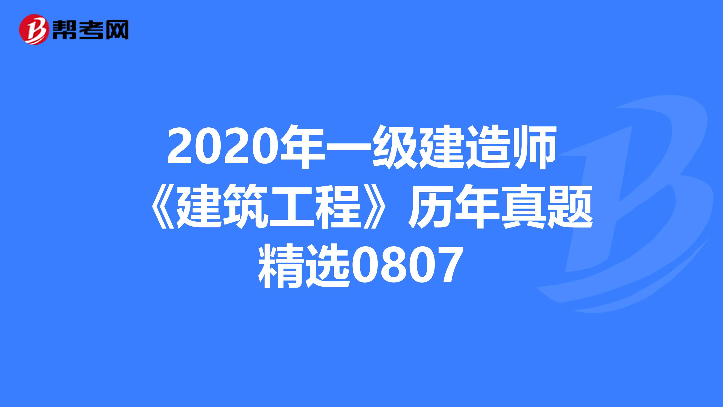 2020年一级建造师《建筑工程》历年真题精选0807