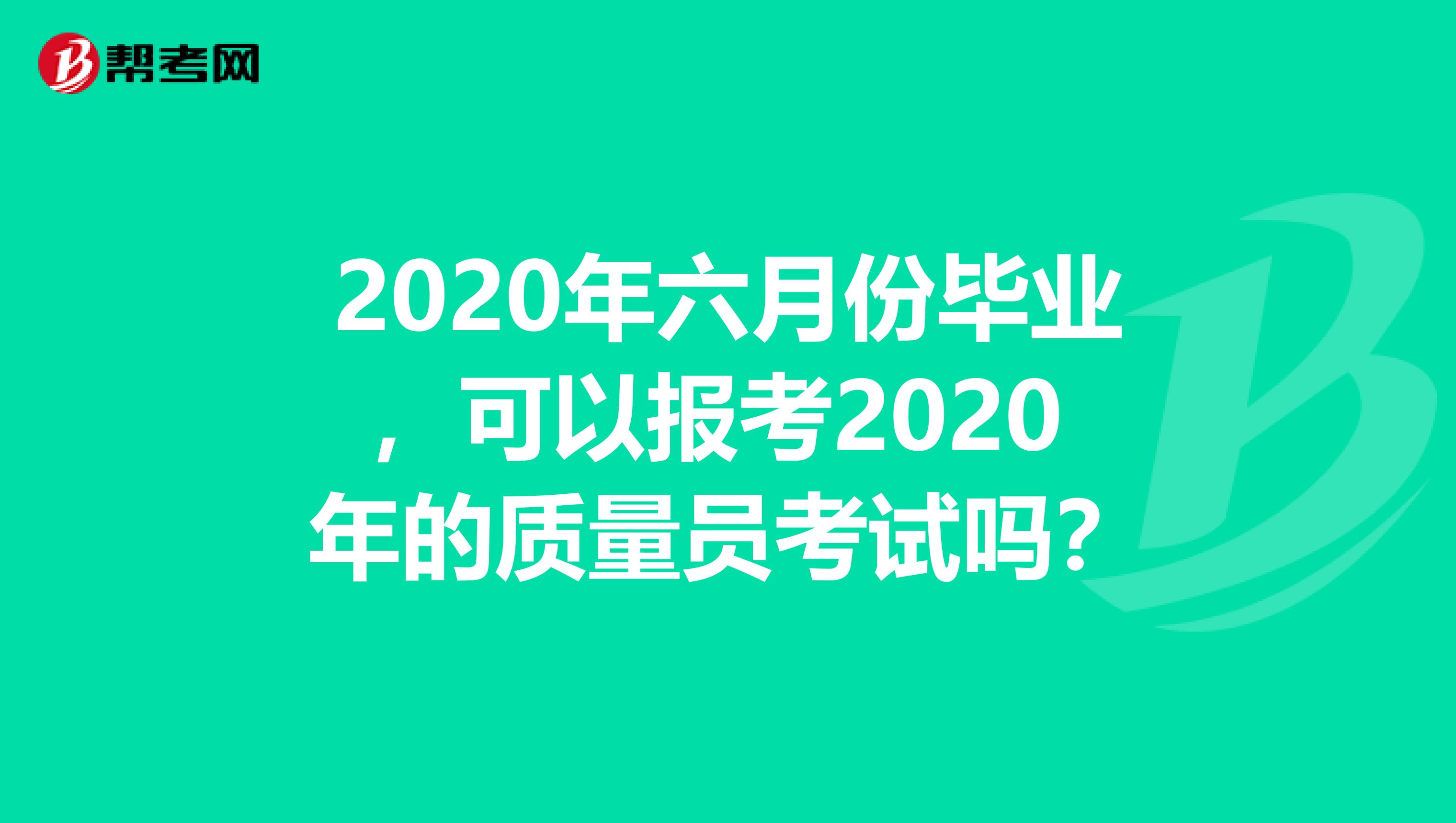 2020年六月份毕业，可以报考2020 年的质量员考试吗？