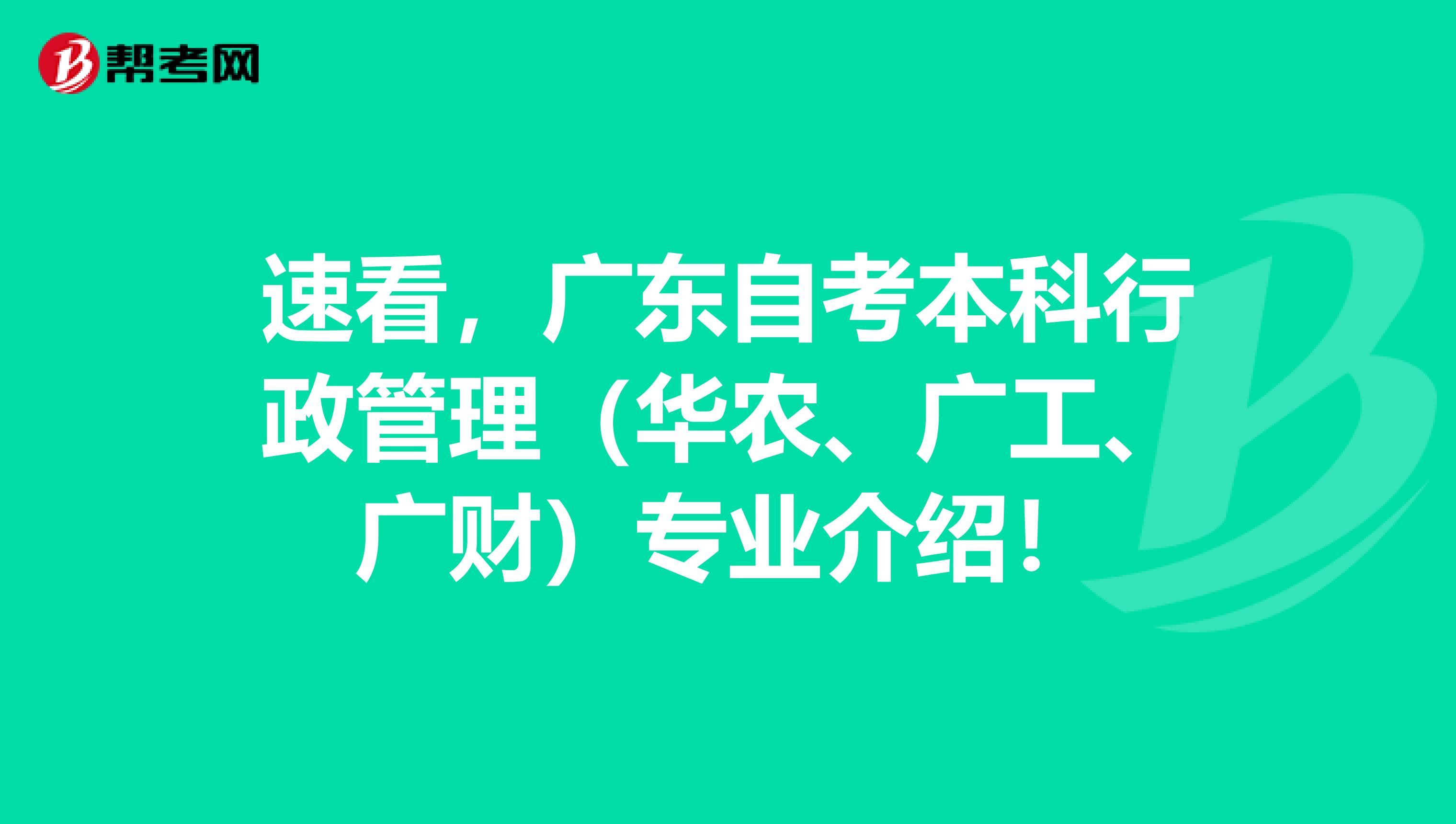 速看，广东自考本科行政管理（华农、广工、广财）专业介绍！