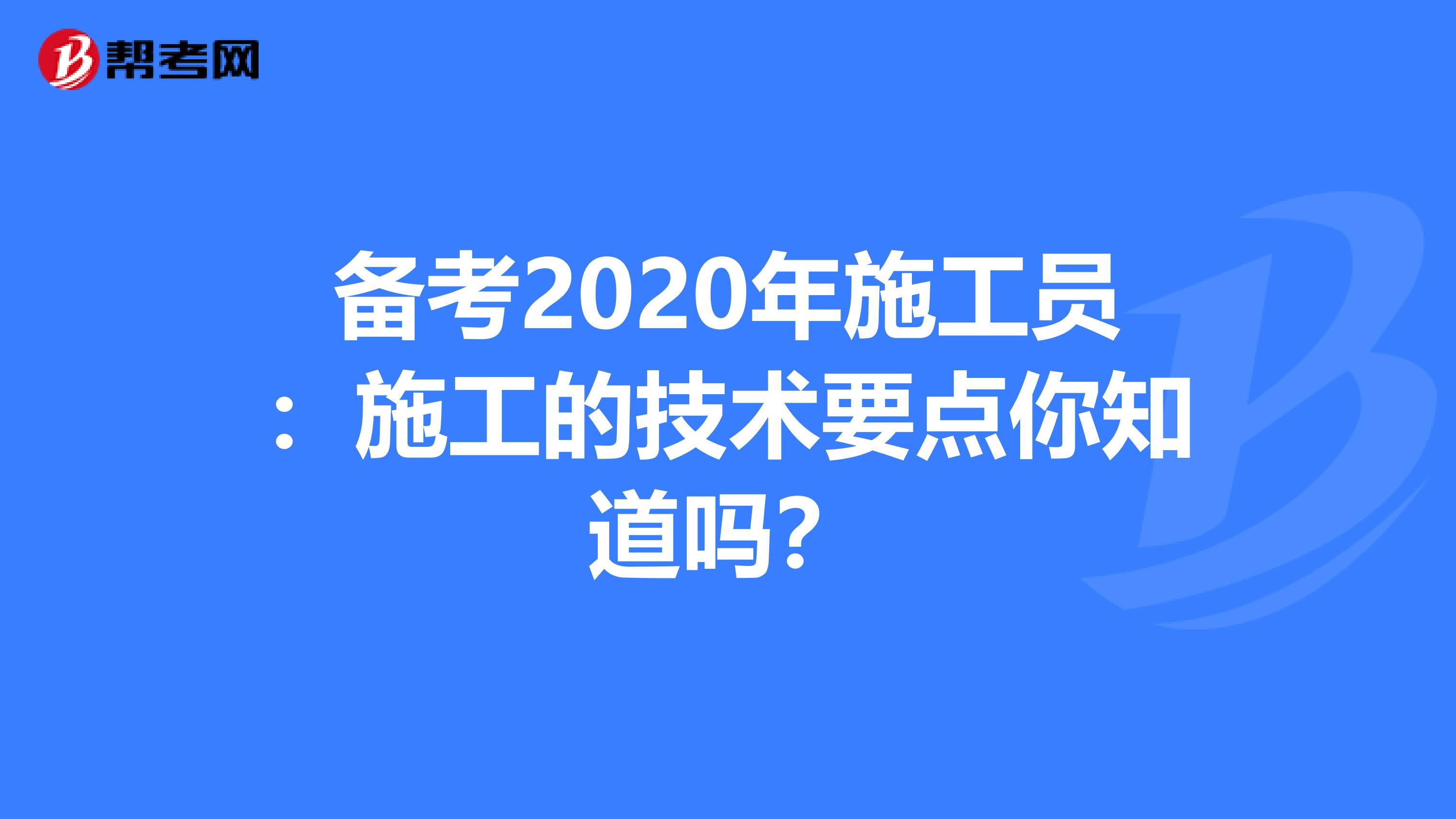备考2020年施工员：施工的技术要点你知道吗？