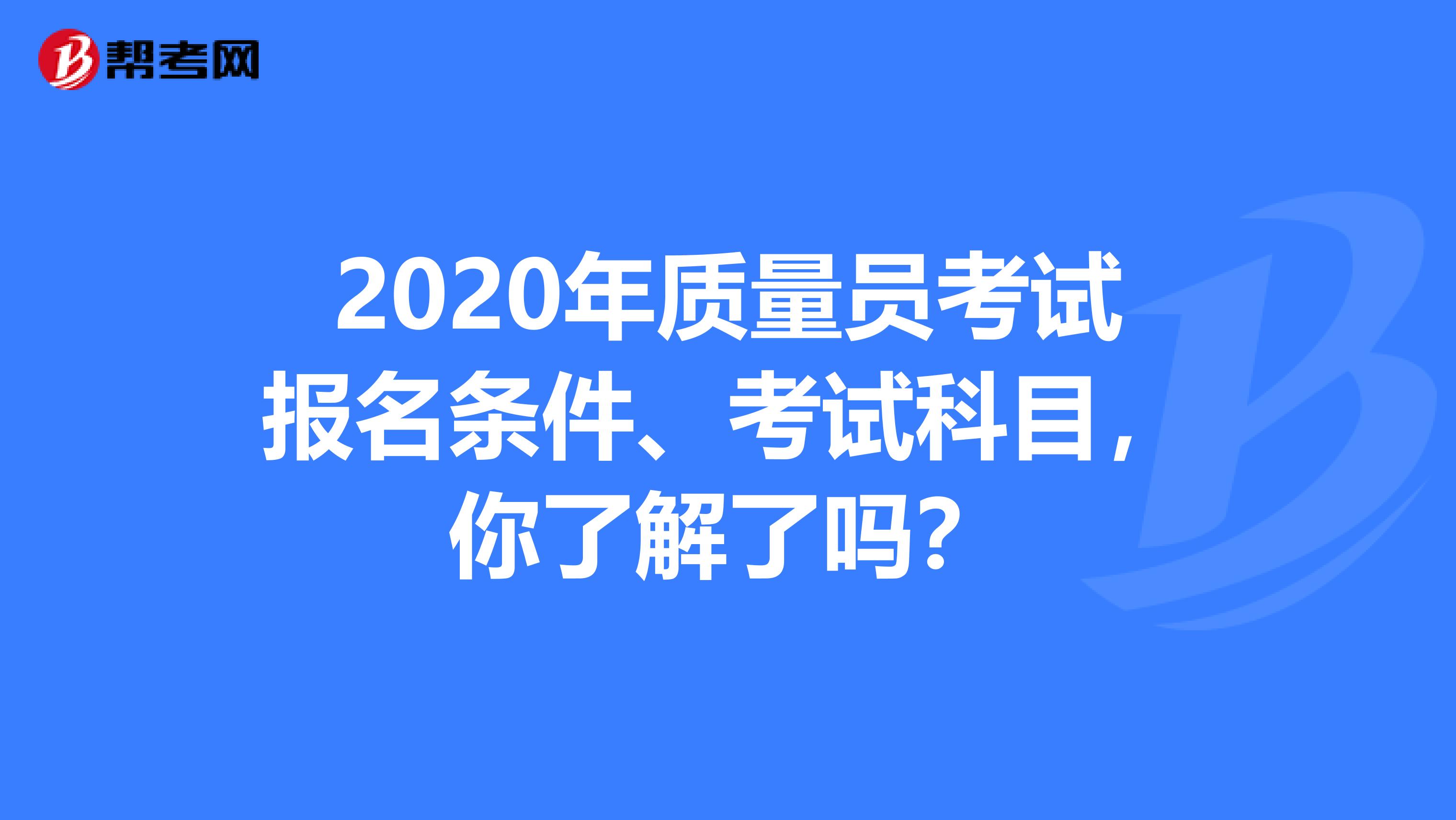 2020年质量员考试报名条件、考试科目，你了解了吗？