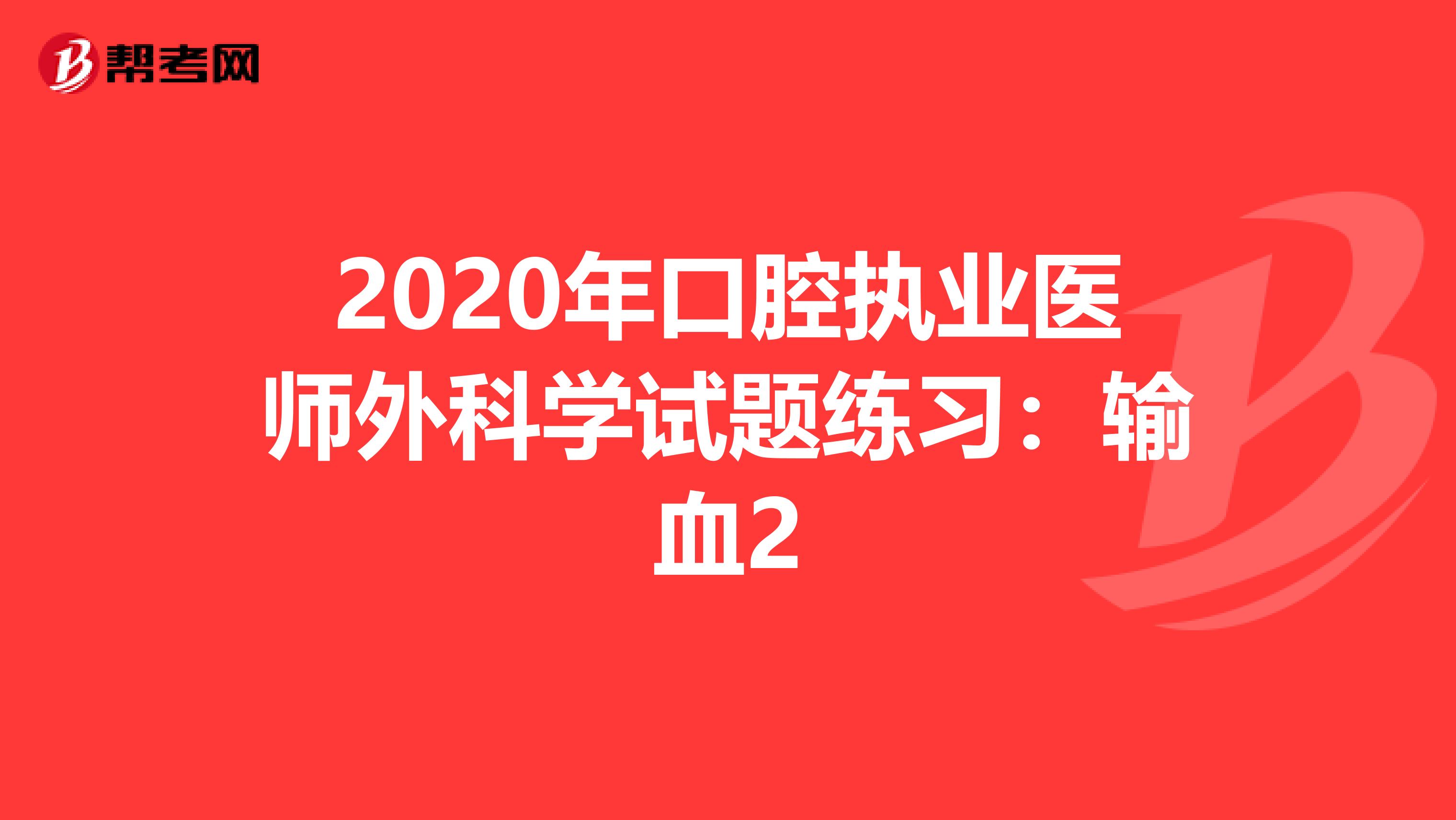 2020年口腔执业医师外科学试题练习：输血2